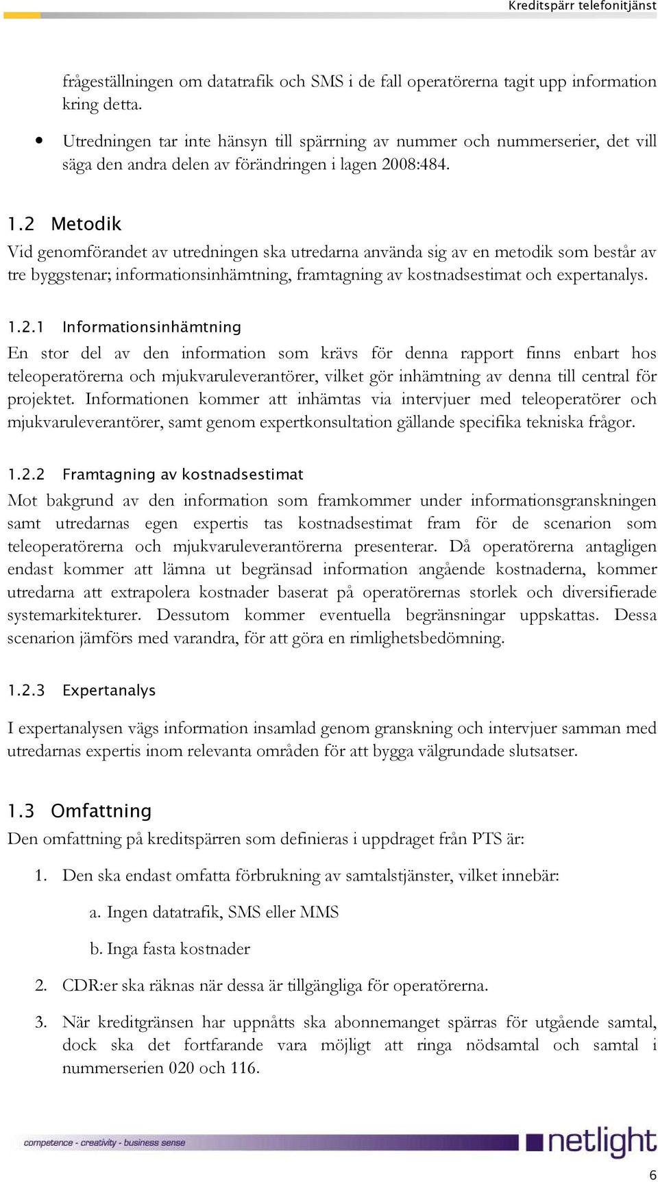 2 Metodik Vid genomförandet av utredningen ska utredarna använda sig av en metodik som består av tre byggstenar; informationsinhämtning, framtagning av kostnadsestimat och expertanalys. 1.2.1