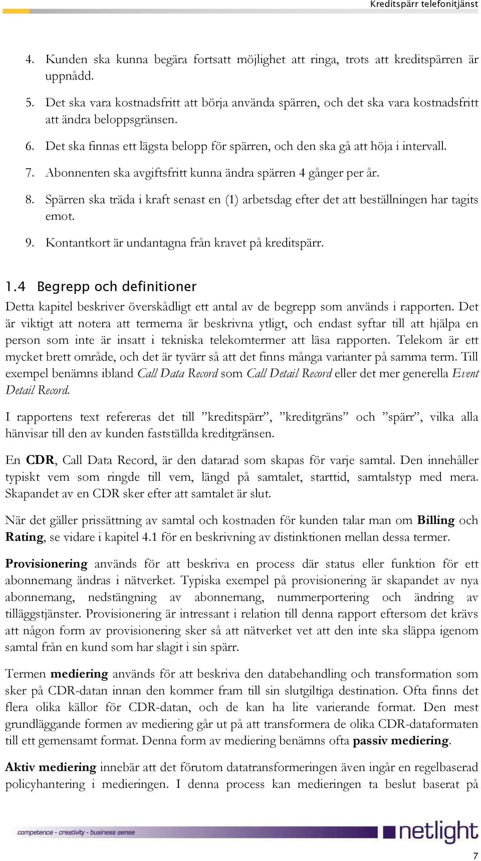 Abonnenten ska avgiftsfritt kunna ändra spärren 4 gånger per år. 8. Spärren ska träda i kraft senast en (1) arbetsdag efter det att beställningen har tagits emot. 9.