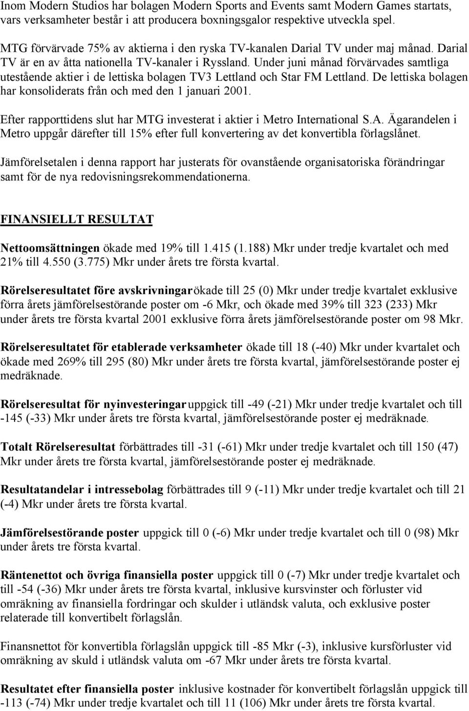 Under juni månad förvärvades samtliga utestående aktier i de lettiska bolagen TV3 Lettland och Star FM Lettland. De lettiska bolagen har konsoliderats från och med den 1 januari 2001.