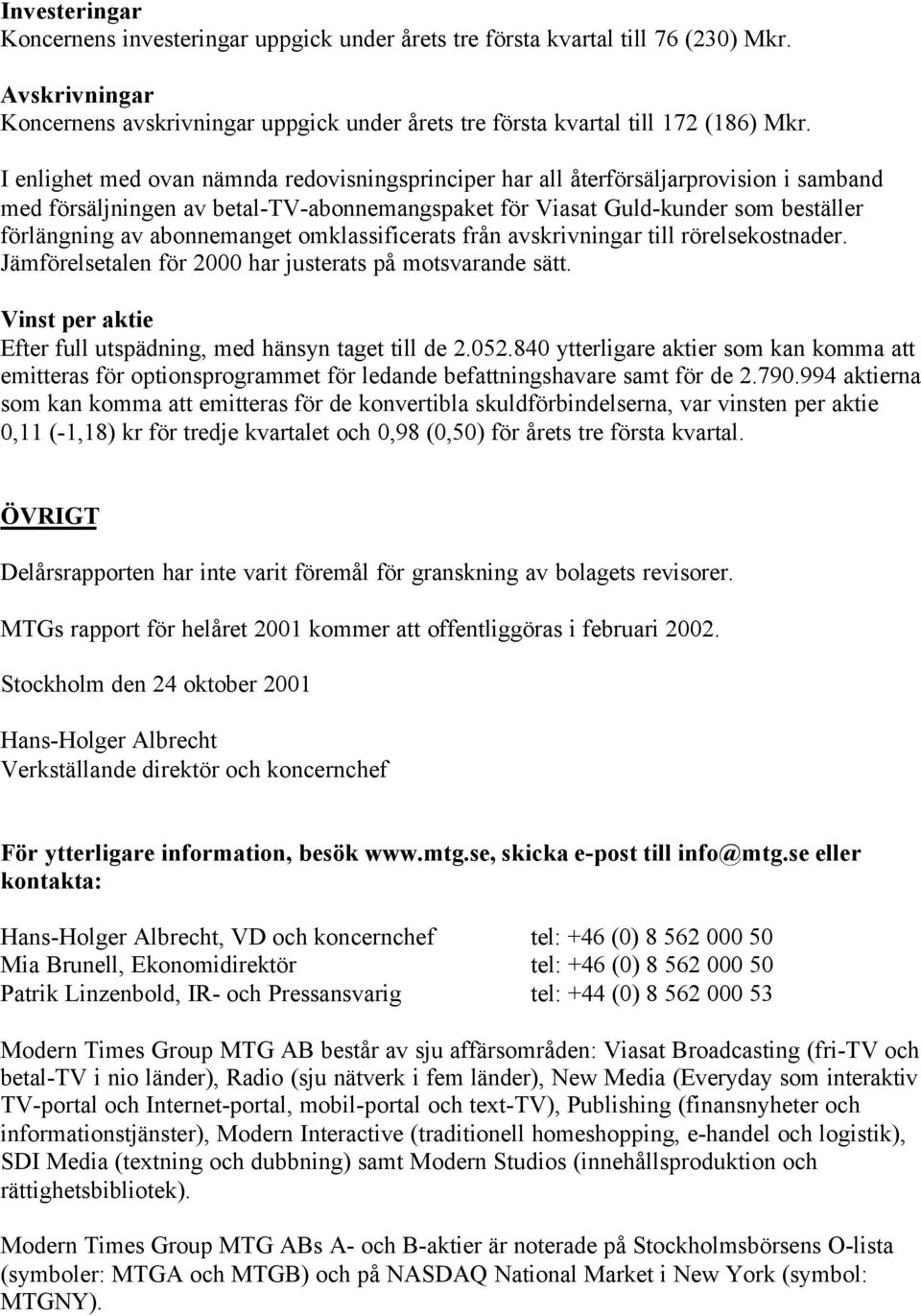 abonnemanget omklassificerats från avskrivningar till rörelsekostnader. Jämförelsetalen för 2000 har justerats på motsvarande sätt. Vinst per aktie Efter full utspädning, med hänsyn taget till de 2.