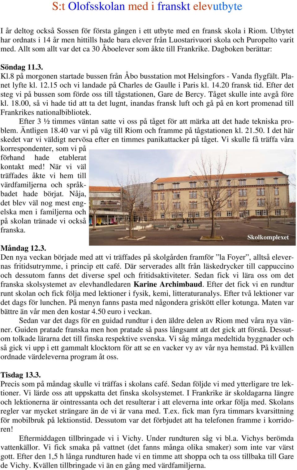 3. Kl.8 på morgonen startade bussen från Åbo busstation mot Helsingfors - Vanda flygfält. Planet lyfte kl. 12.15 och vi landade på Charles de Gaulle i Paris kl. 14.20 fransk tid.