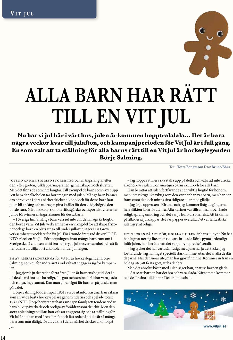 Text: Towe Bengtsson Foto: Bruno Ehrs Julen närmar sig med stormsteg och många längtar efter den, efter gröten, julklapparna, granen, gemenskapen och skratten. Men det finns de som inte längtar.