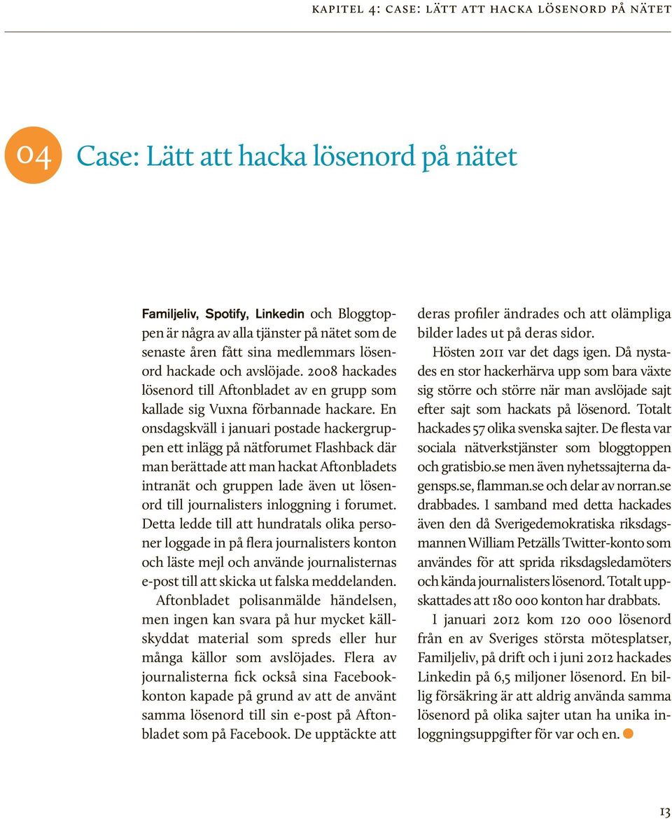 En onsdagskväll i januari postade hackergruppen ett inlägg på nätforumet Flashback där man berättade att man hackat Aftonbladets intranät och gruppen lade även ut lösenord till journalisters
