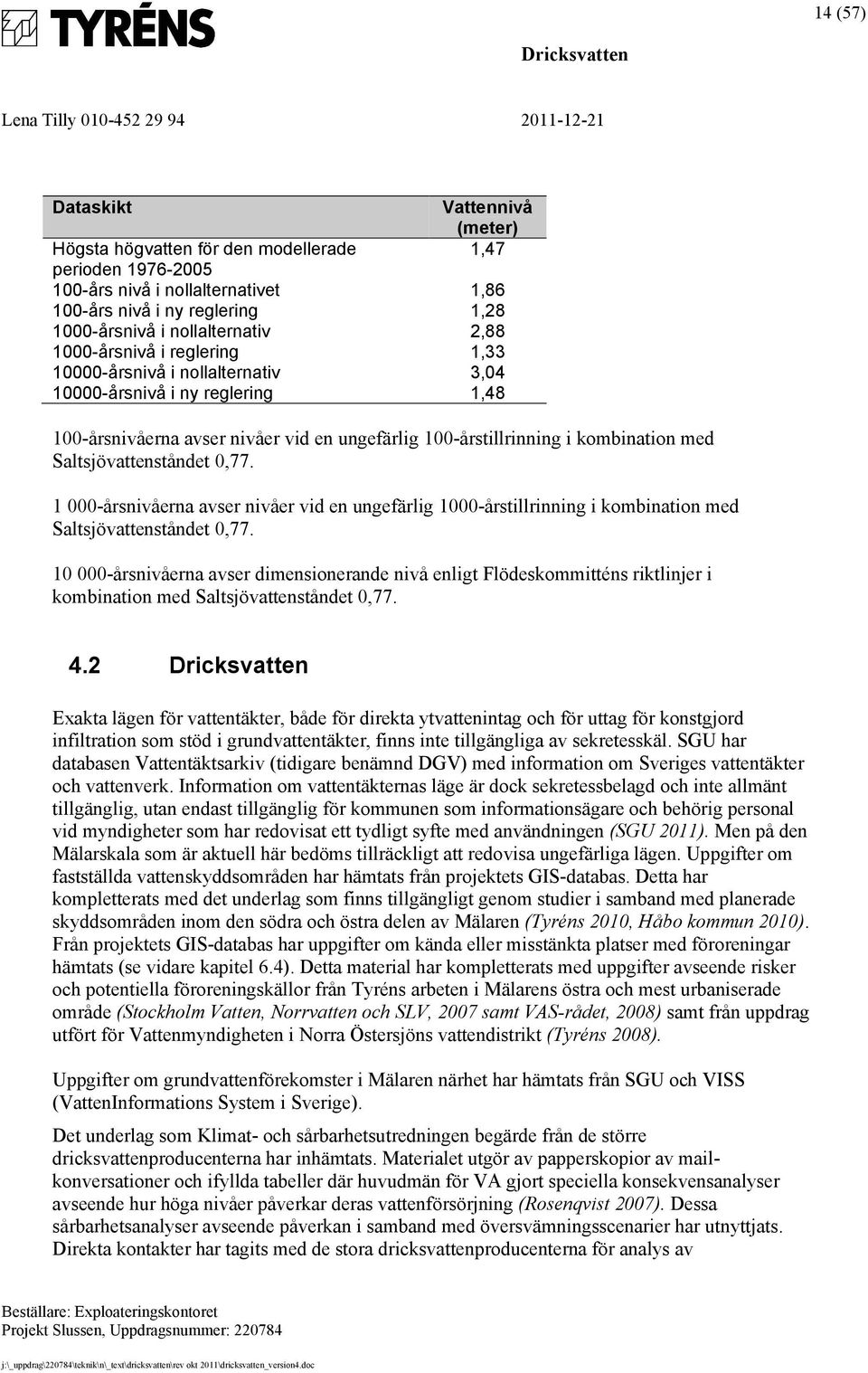 Saltsjövattenståndet 0,77. 1 000-årsnivåerna avser nivåer vid en ungefärlig 1000-årstillrinning i kombination med Saltsjövattenståndet 0,77.