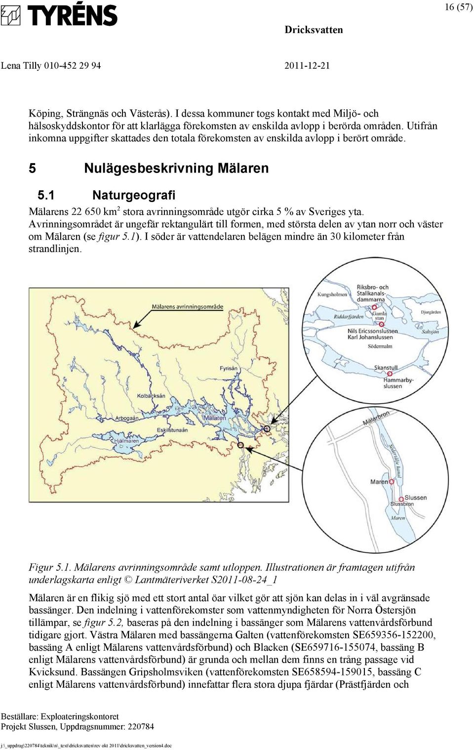 1 Naturgeografi Mälarens 22 650 km 2 stora avrinningsområde utgör cirka 5 % av Sveriges yta.