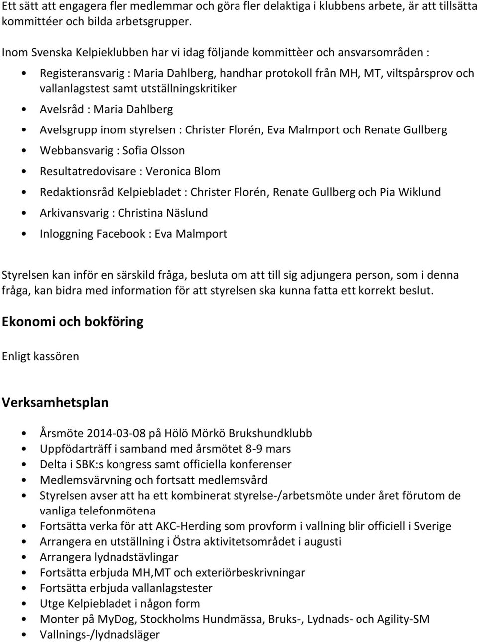 utställningskritiker Avelsråd : Maria Dahlberg Avelsgrupp inom styrelsen : Christer Florén, Eva Malmport och Renate Gullberg Webbansvarig : Sofia Olsson Resultatredovisare : Veronica Blom