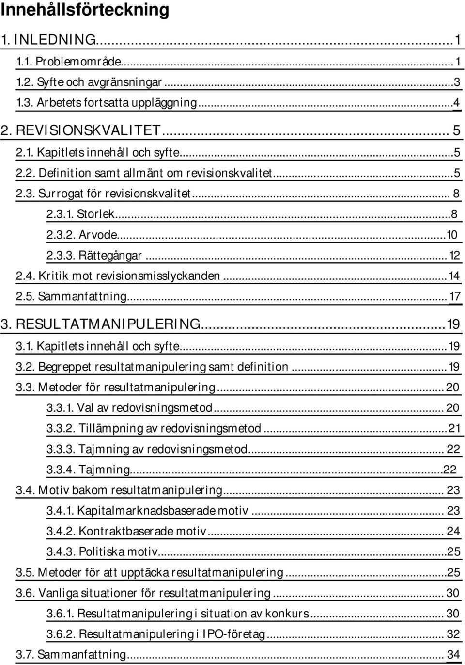 Kritik mot revisionsmisslyckanden... 14 2.5. Sammanfattning... 17 3. RESULTATMANIPULERING... 19 3.1. Kapitlets innehåll och syfte... 19 3.2. Begreppet resultatmanipulering samt definition... 19 3.3. Metoder för resultatmanipulering.