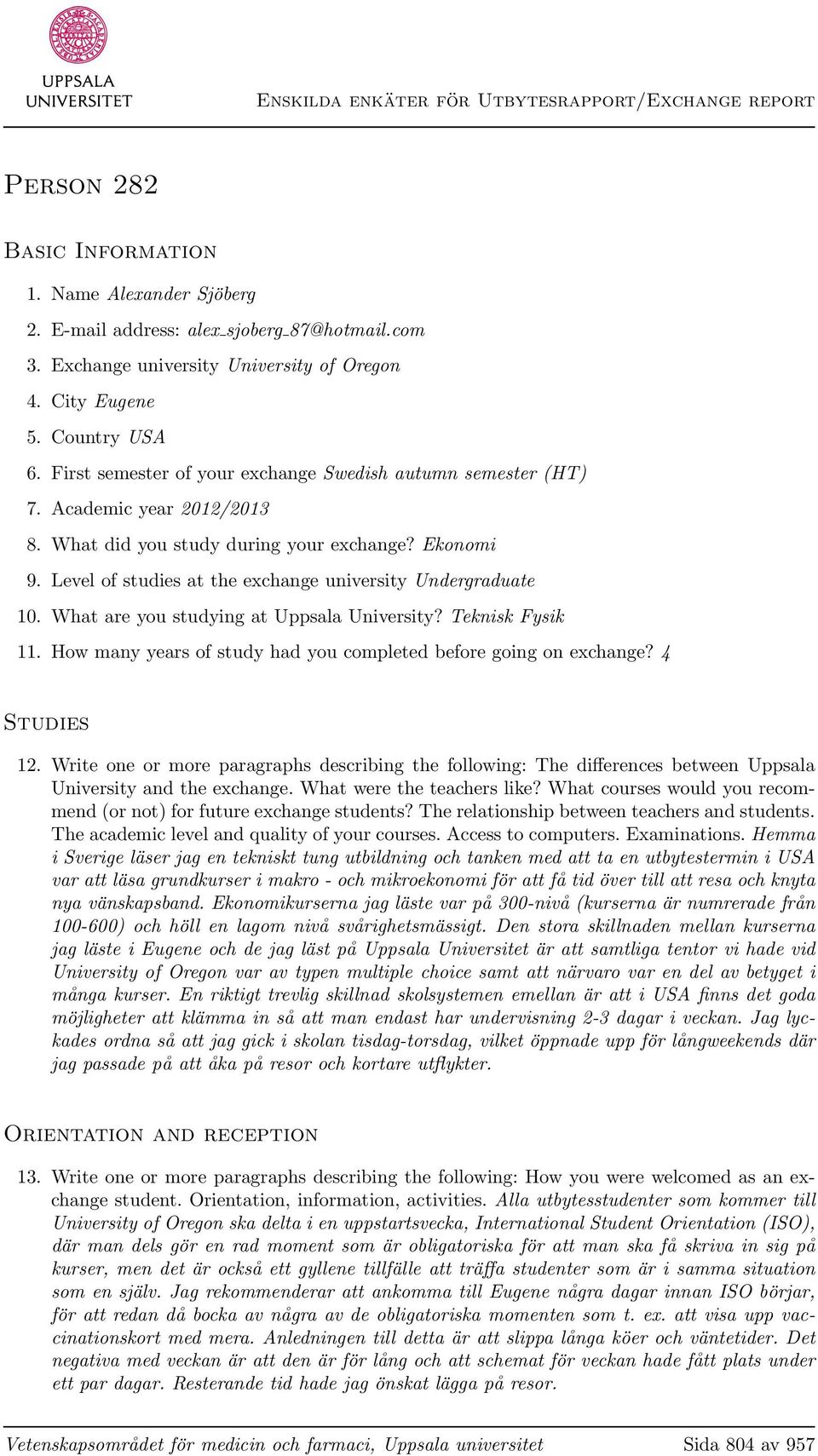 Level of studies at the exchange university Undergraduate 10. What are you studying at Uppsala University? Teknisk Fysik 11. How many years of study had you completed before going on exchange?