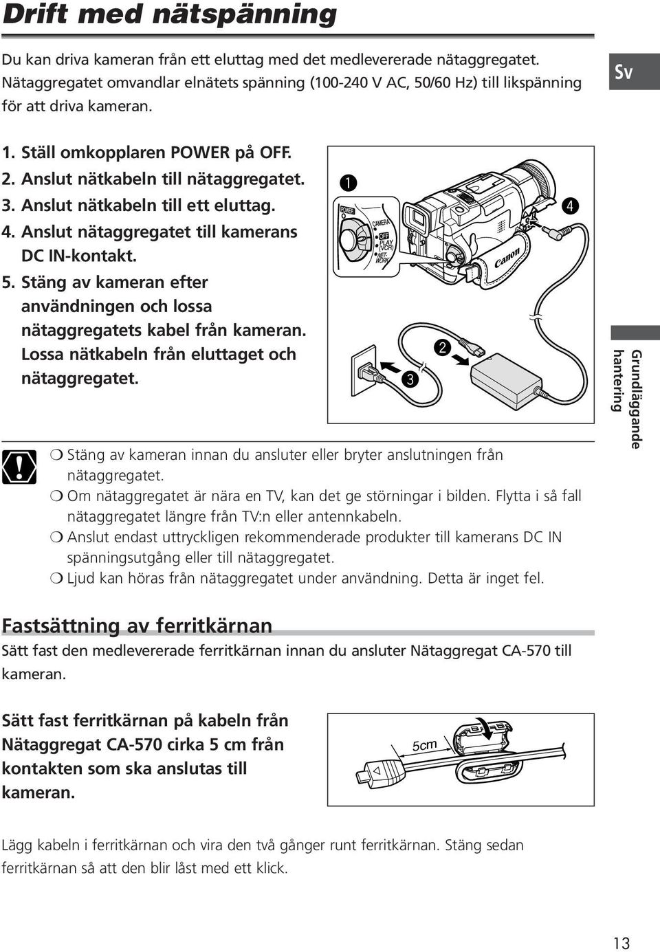 Anslut nätkabeln till ett eluttag. 4. Anslut nätaggregatet till kamerans DC IN-kontakt. 5. Stäng av kameran efter användningen och lossa nätaggregatets kabel från kameran.