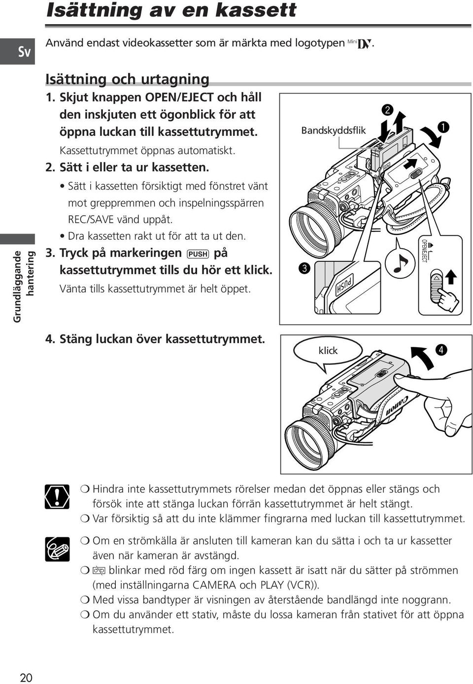 Sätt i kassetten försiktigt med fönstret vänt mot greppremmen och inspelningsspärren REC/SAVE vänd uppåt. Grundläggande hantering Dra kassetten rakt ut för att ta ut den. 3.