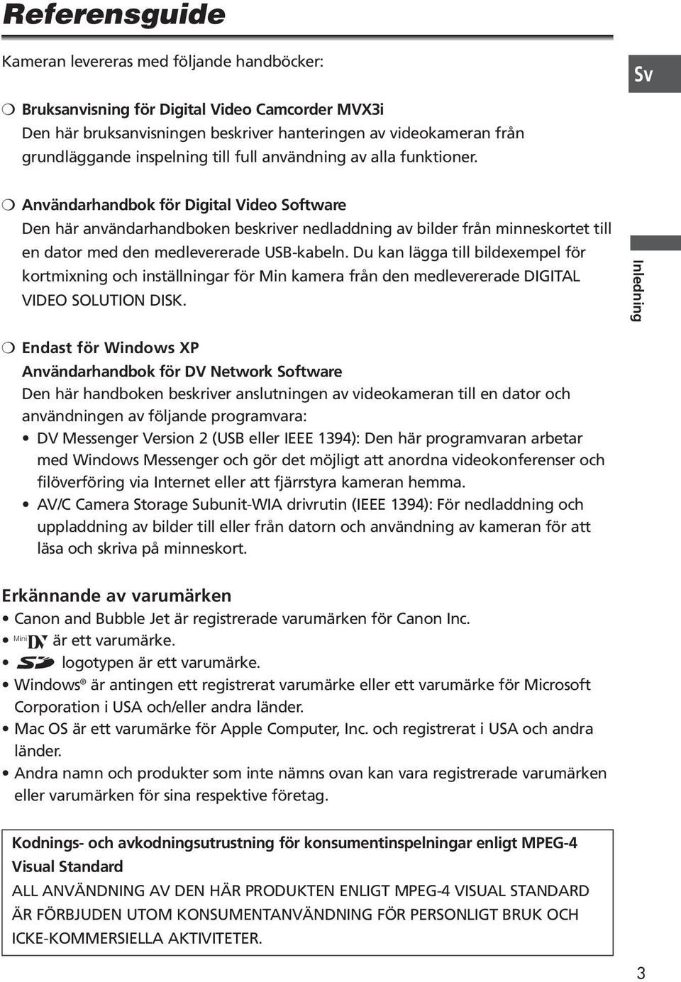 Användarhandbok för Digital Video Software Den här användarhandboken beskriver nedladdning av bilder från minneskortet till en dator med den medlevererade USB-kabeln.