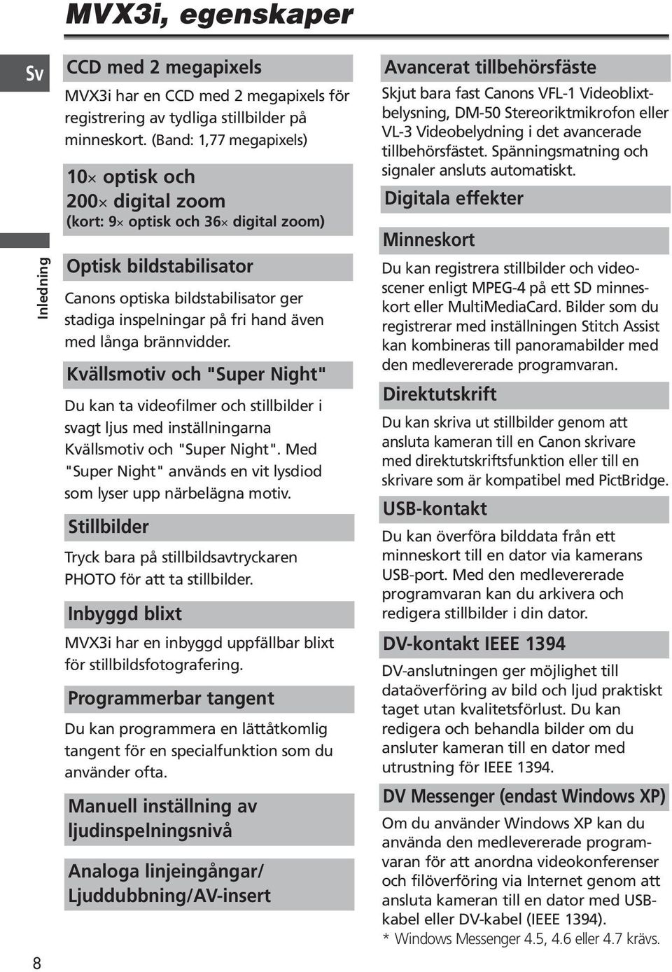 brännvidder. Kvällsmotiv och "Super Night" Du kan ta videofilmer och stillbilder i svagt ljus med inställningarna Kvällsmotiv och "Super Night".