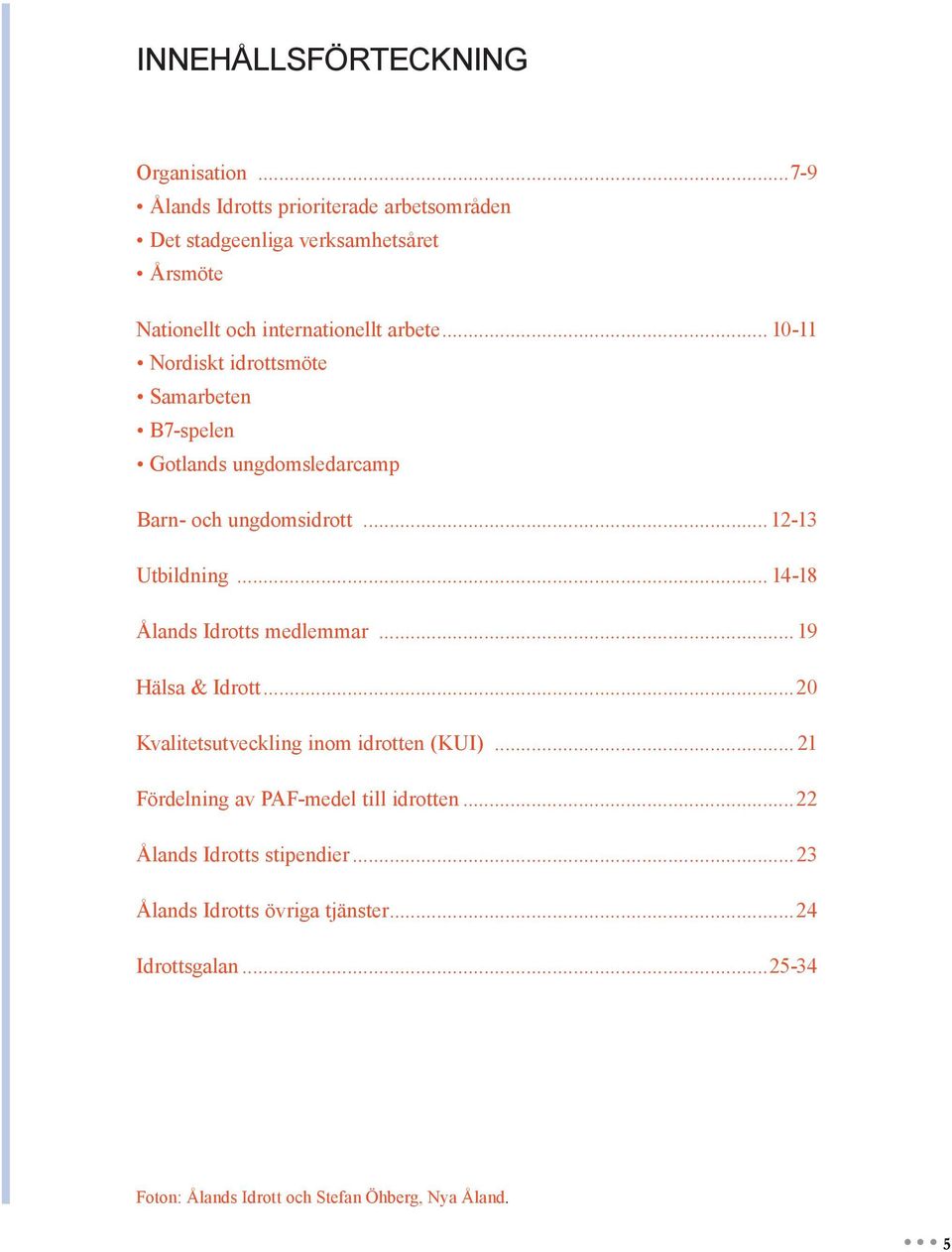 .. 10-11 Nordiskt idrottsmöte Samarbeten B7-spelen Gotlands ungdomsledarcamp Barn- och ungdomsidrott... 12-13 Utbildning.