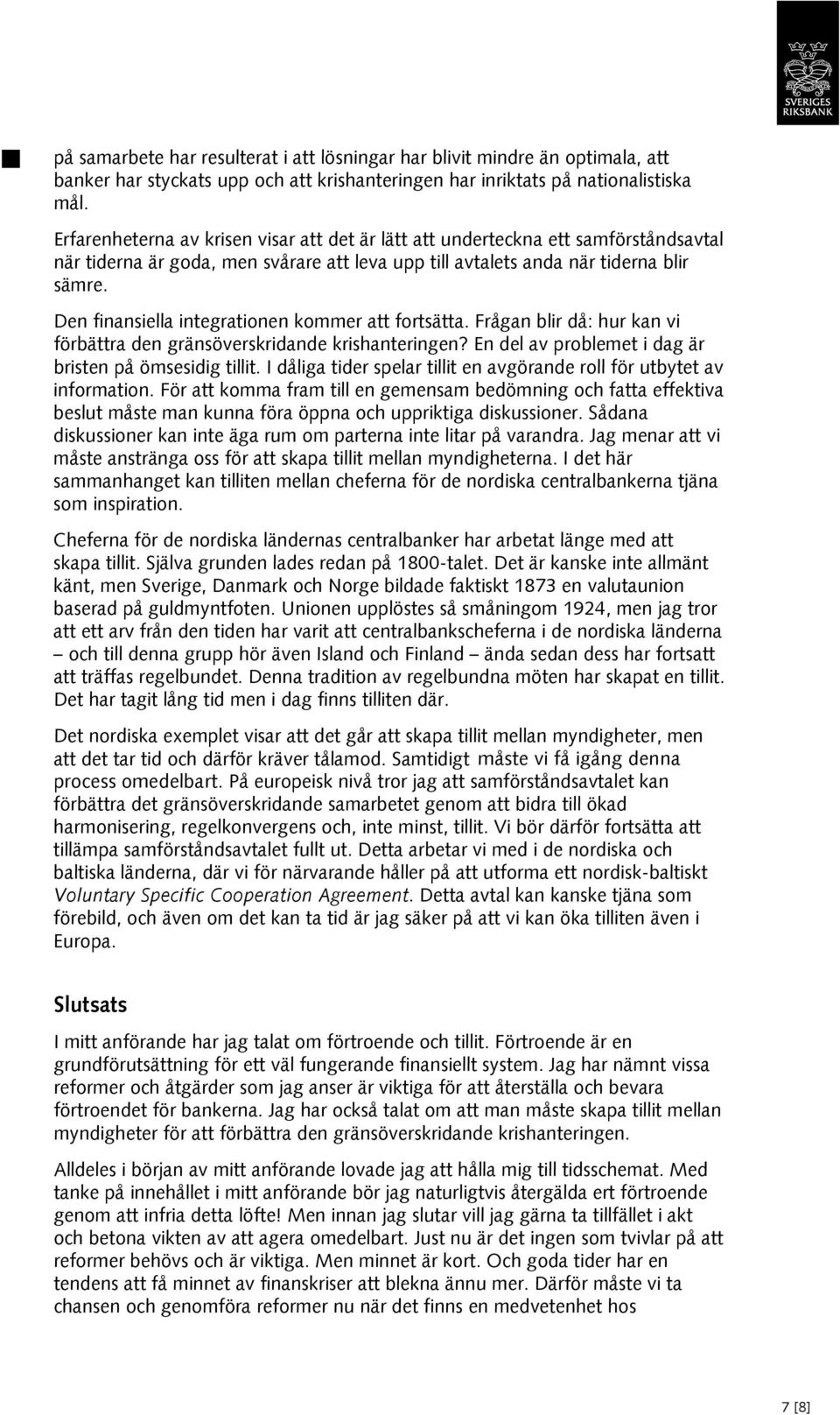 Den finansiella integrationen kommer att fortsätta. Frågan blir då: hur kan vi förbättra den gränsöverskridande krishanteringen? En del av problemet i dag är bristen på ömsesidig tillit.