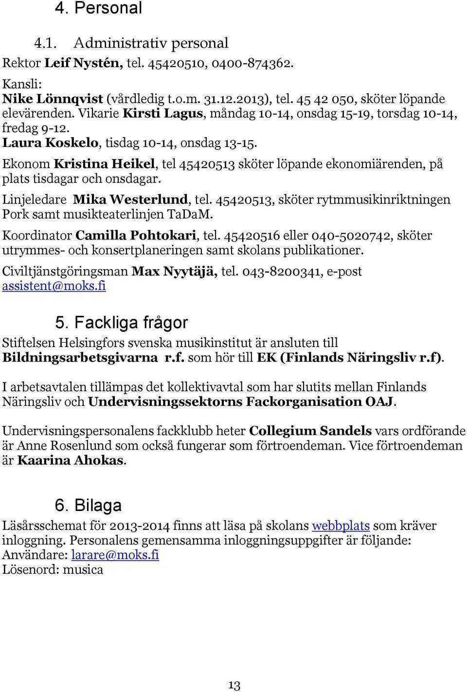 Ekonom Kristina Heikel, tel 45420513 sköter löpande ekonomiärenden, på plats tisdagar och onsdagar. Linjeledare Mika Westerlund, tel.