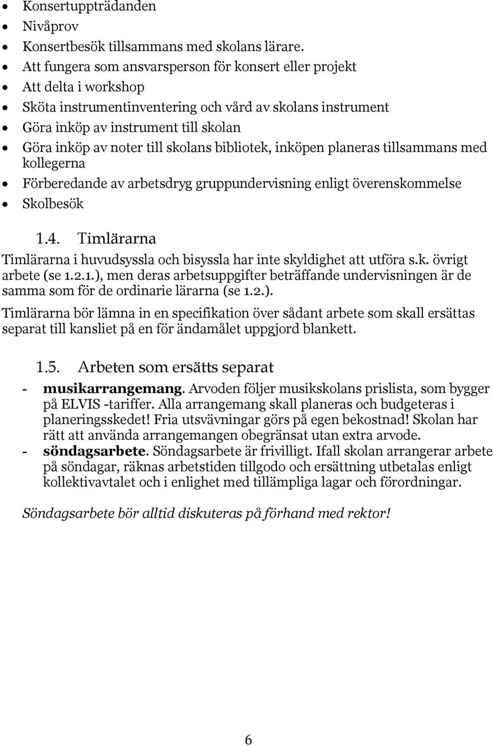 skolans bibliotek, inköpen planeras tillsammans med kollegerna Förberedande av arbetsdryg gruppundervisning enligt överenskommelse Skolbesök 1.4.