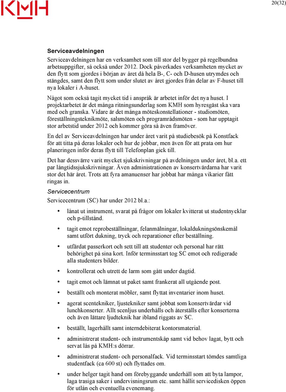 till nya lokaler i A-huset. Något som också tagit mycket tid i anspråk är arbetet inför det nya huset. I projektarbetet är det många ritningsunderlag som KMH som hyresgäst ska vara med och granska.