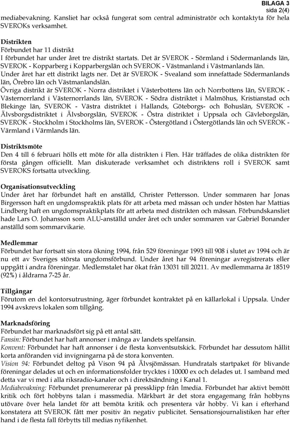 Det är SVEROK - Sörmland i Södermanlands län, SVEROK - Kopparberg i Kopparbergslän och SVEROK - Västmanland i Västmanlands län. Under året har ett distrikt lagts ner.