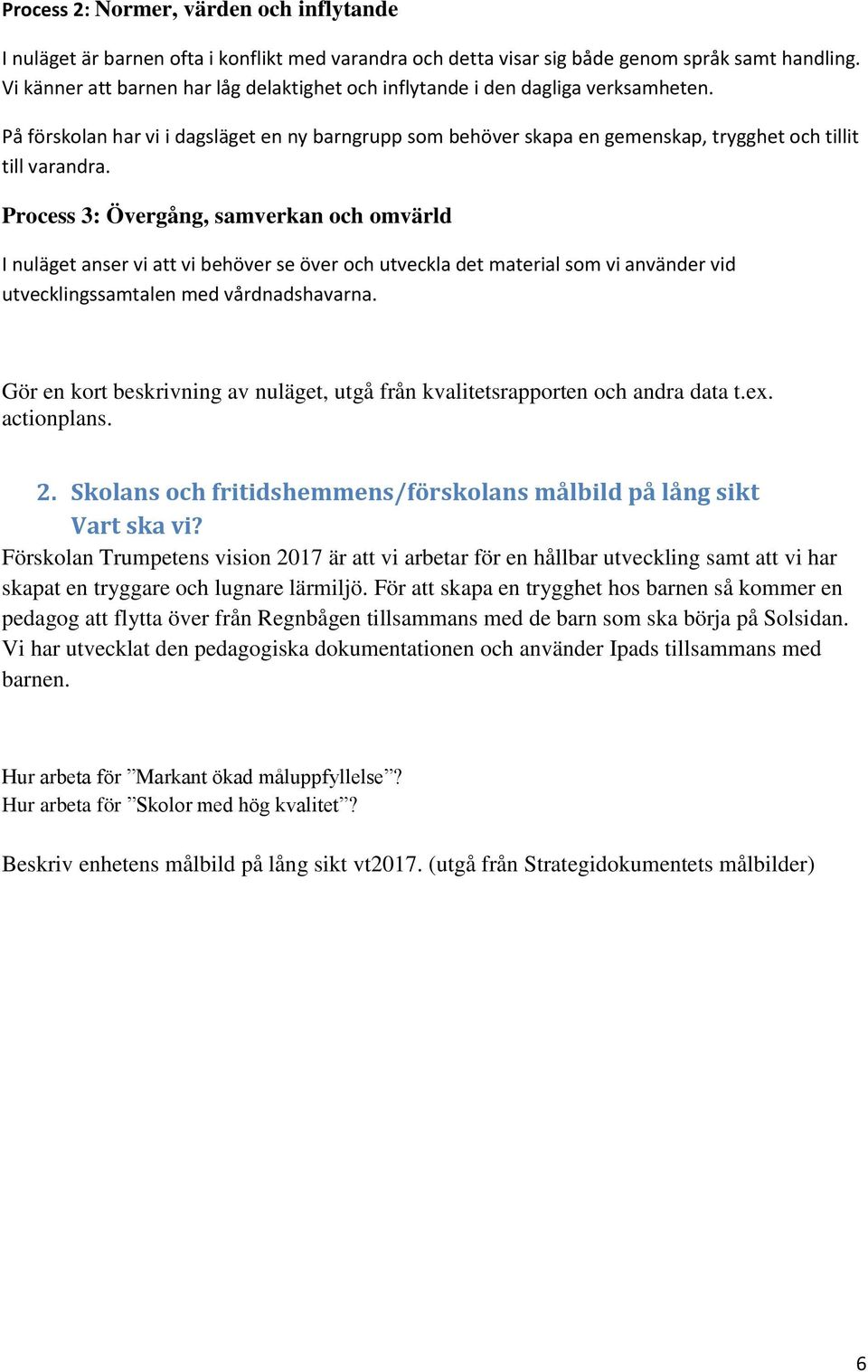 Process 3: Övergång, samverkan och omvärld I nuläget anser vi att vi behöver se över och utveckla det material som vi använder vid utvecklingssamtalen med vårdnadshavarna.