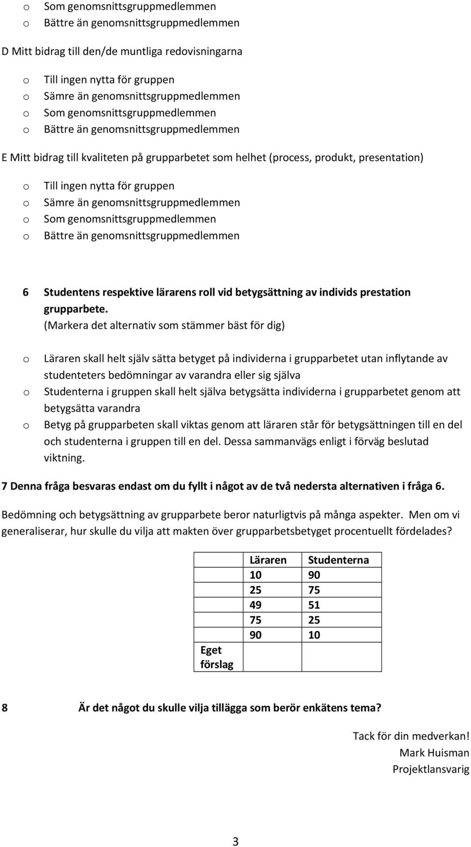 genmsnittsgruppmedlemmen Bättre än genmsnittsgruppmedlemmen 6 Studentens respektive lärarens rll vid betygsättning av individs prestatin grupparbete.