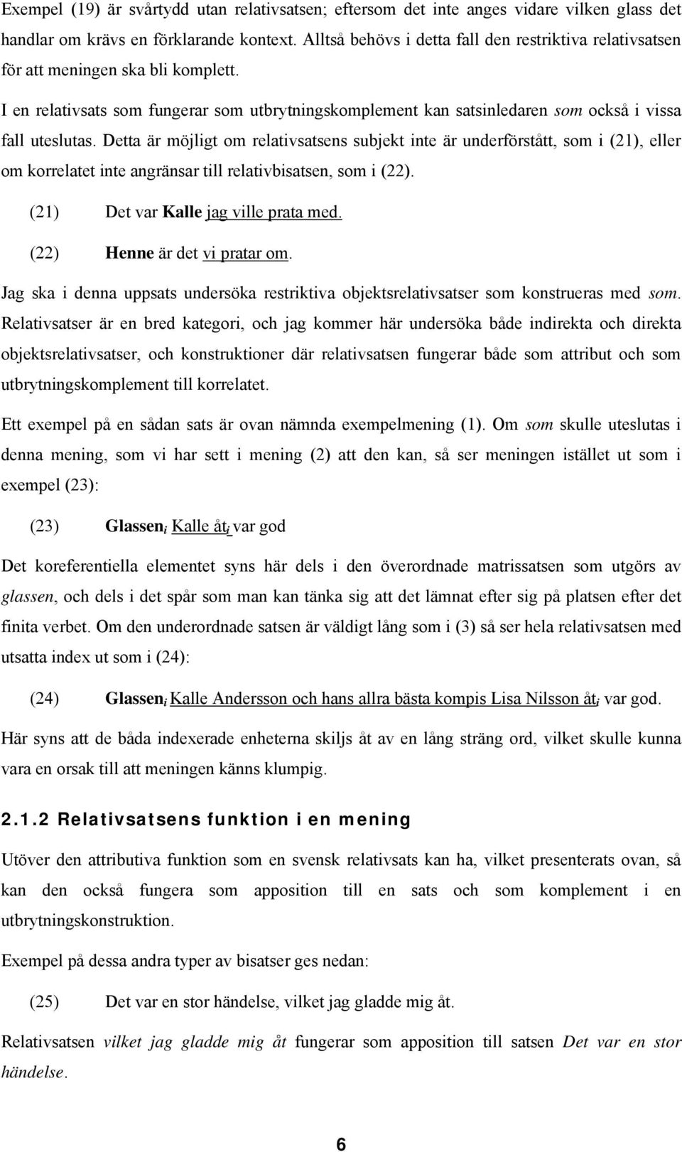 Detta är möjligt om relativsatsens subjekt inte är underförstått, som i (21), eller om korrelatet inte angränsar till relativbisatsen, som i (22). (21) Det var Kalle jag ville prata med.