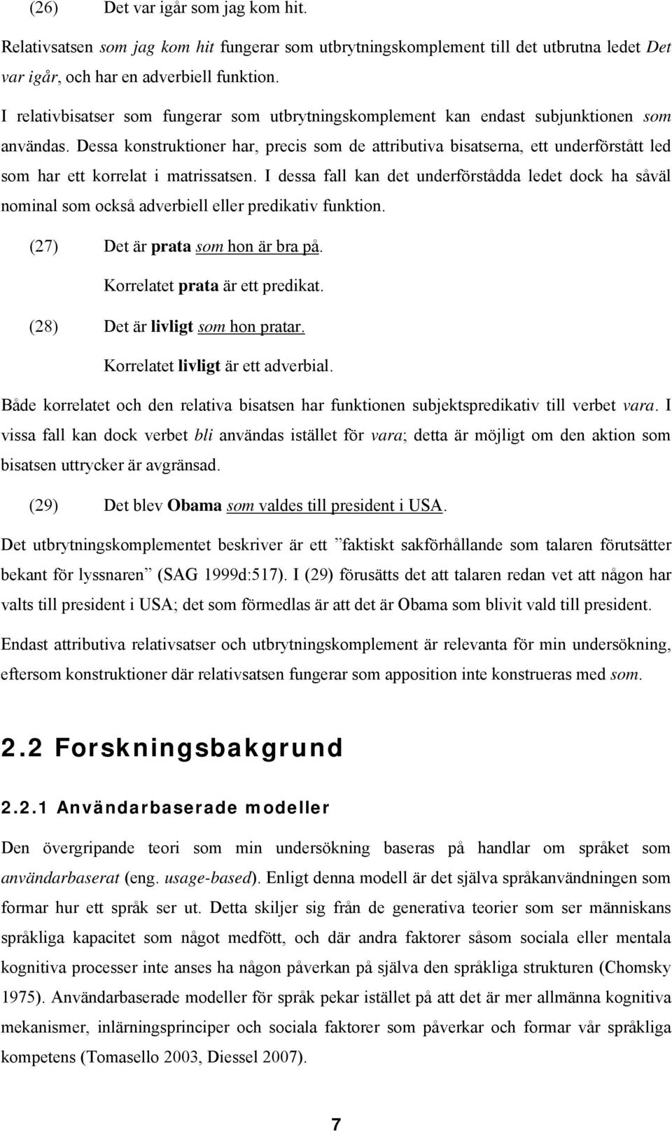 Dessa konstruktioner har, precis som de attributiva bisatserna, ett underförstått led som har ett korrelat i matrissatsen.