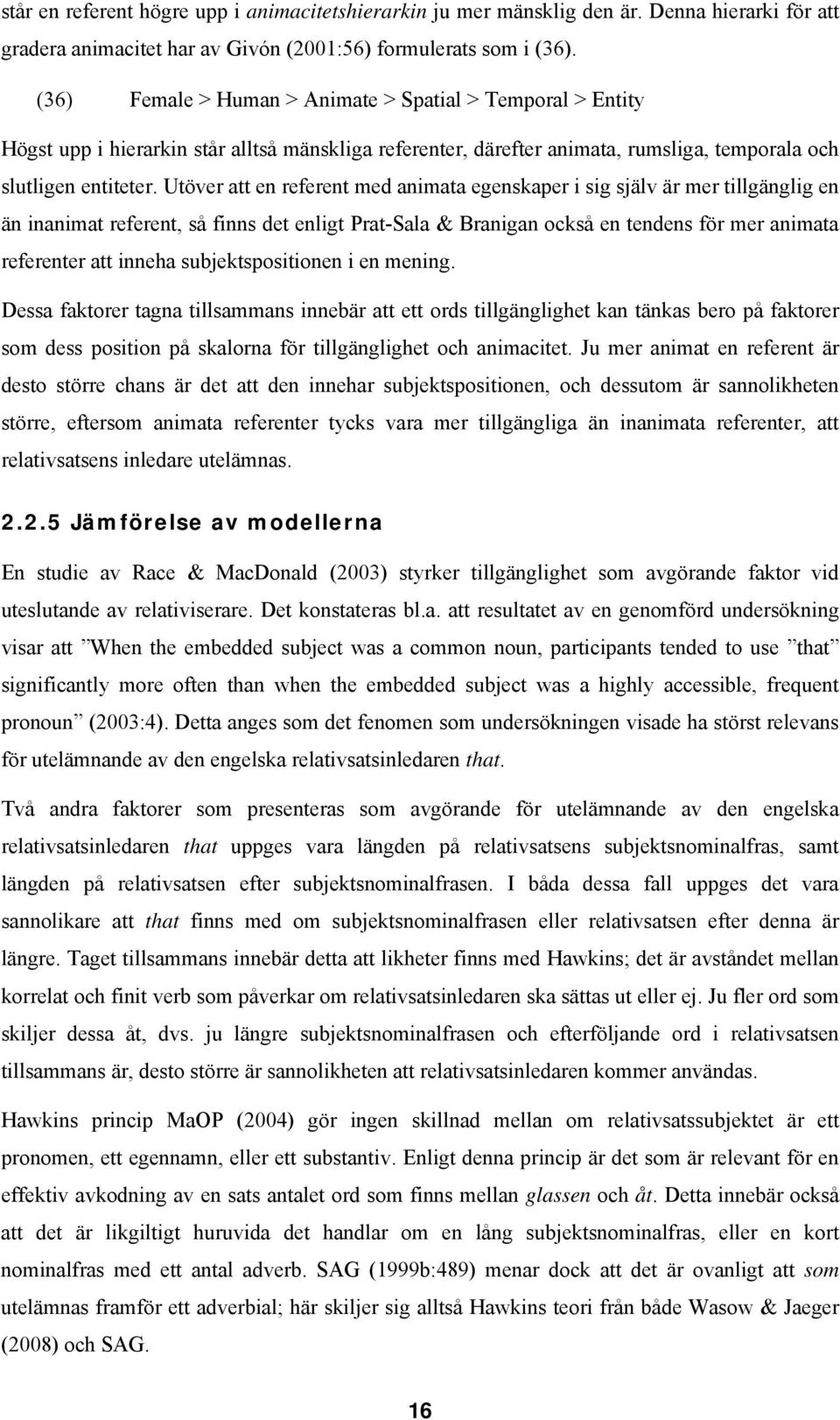 Utöver att en referent med animata egenskaper i sig själv är mer tillgänglig en än inanimat referent, så finns det enligt Prat-Sala & Branigan också en tendens för mer animata referenter att inneha