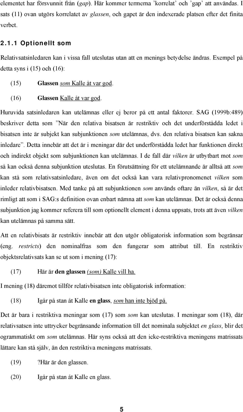 SAG (1999b:489) beskriver detta som När den relativa bisatsen är restriktiv och det underförstådda ledet i bisatsen inte är subjekt kan subjunktionen som utelämnas, dvs.