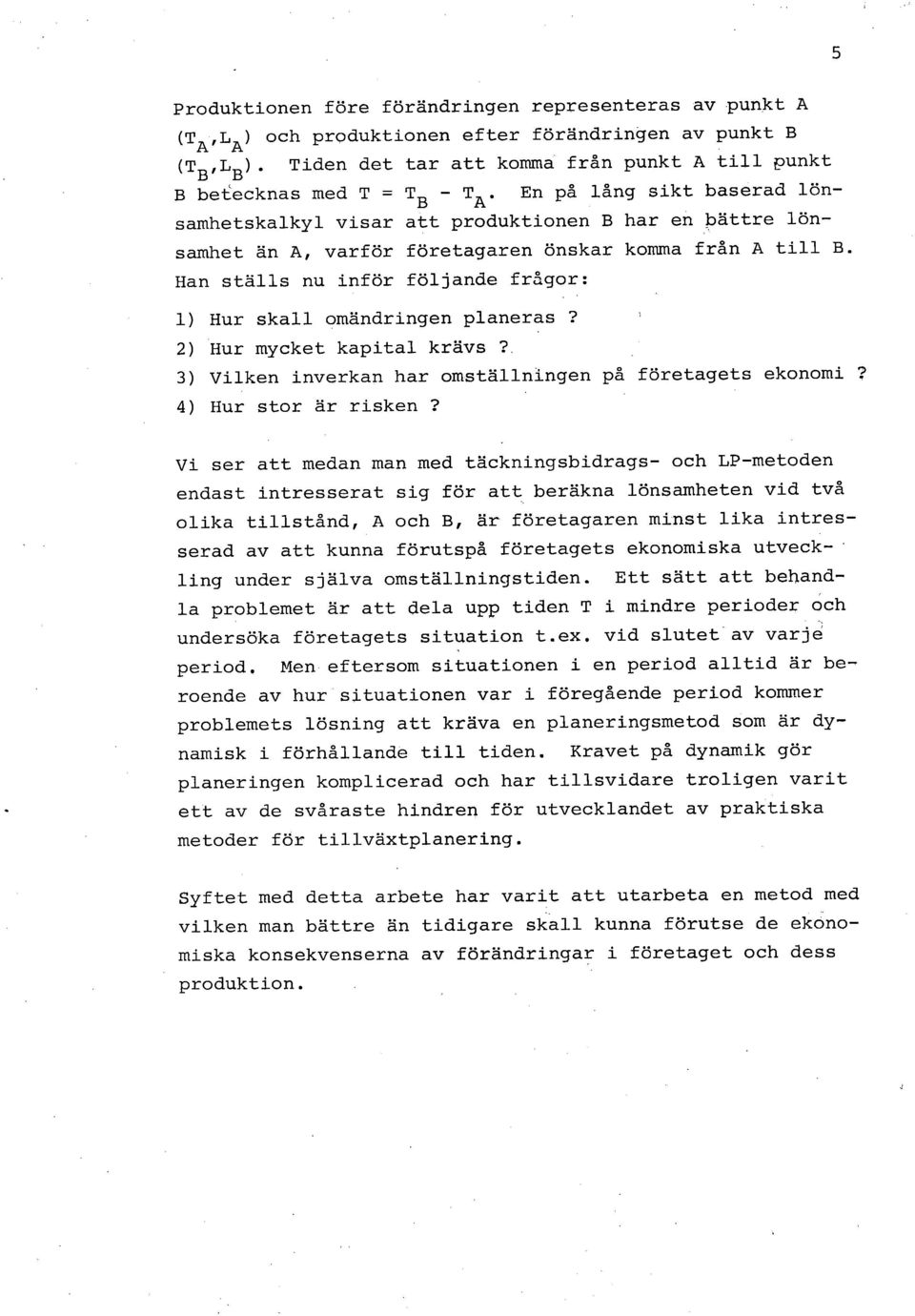 Han ställs nu inför följande frågor: Hur skall omändringen planeras? Hur mycket kapital krävs? Vilken inverkan har omställningen på företagets ekonomi? Hur stor är risken?