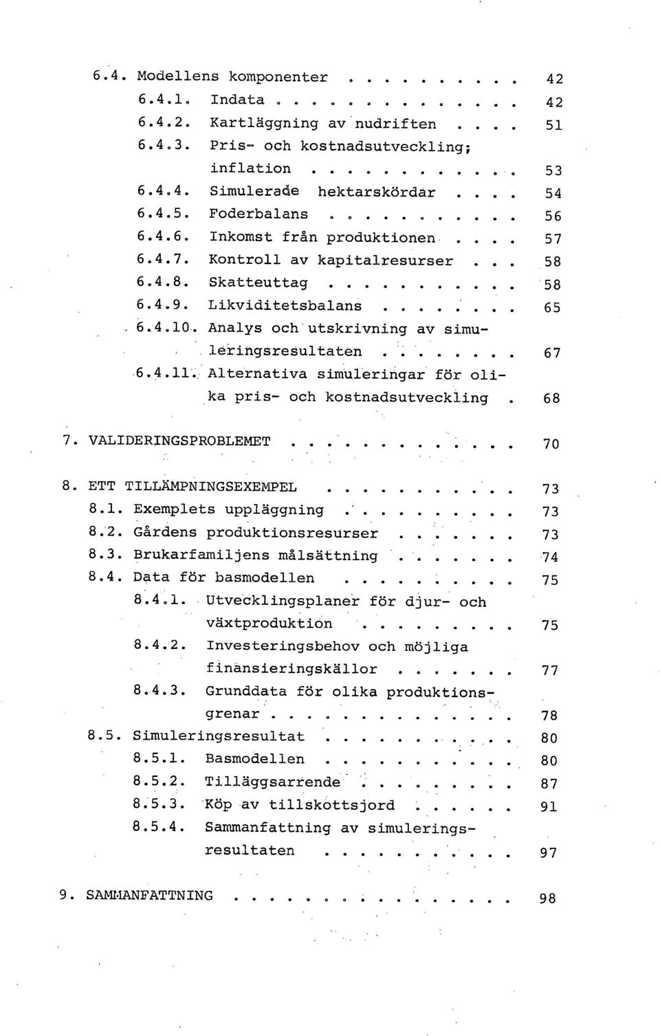 Alternativa simuleringar för oli- ka pris- och kostnadsutveckling. 68 VALIDERINGSPROBLEMET 7 ETT TILLÄMPNINGSEXEMPEL 73 8.1. Exemplets uppläggning 73 8.2. Gårdens produktionsresurser 73 8.3. Brukarfamiljens målsättning 74 8.