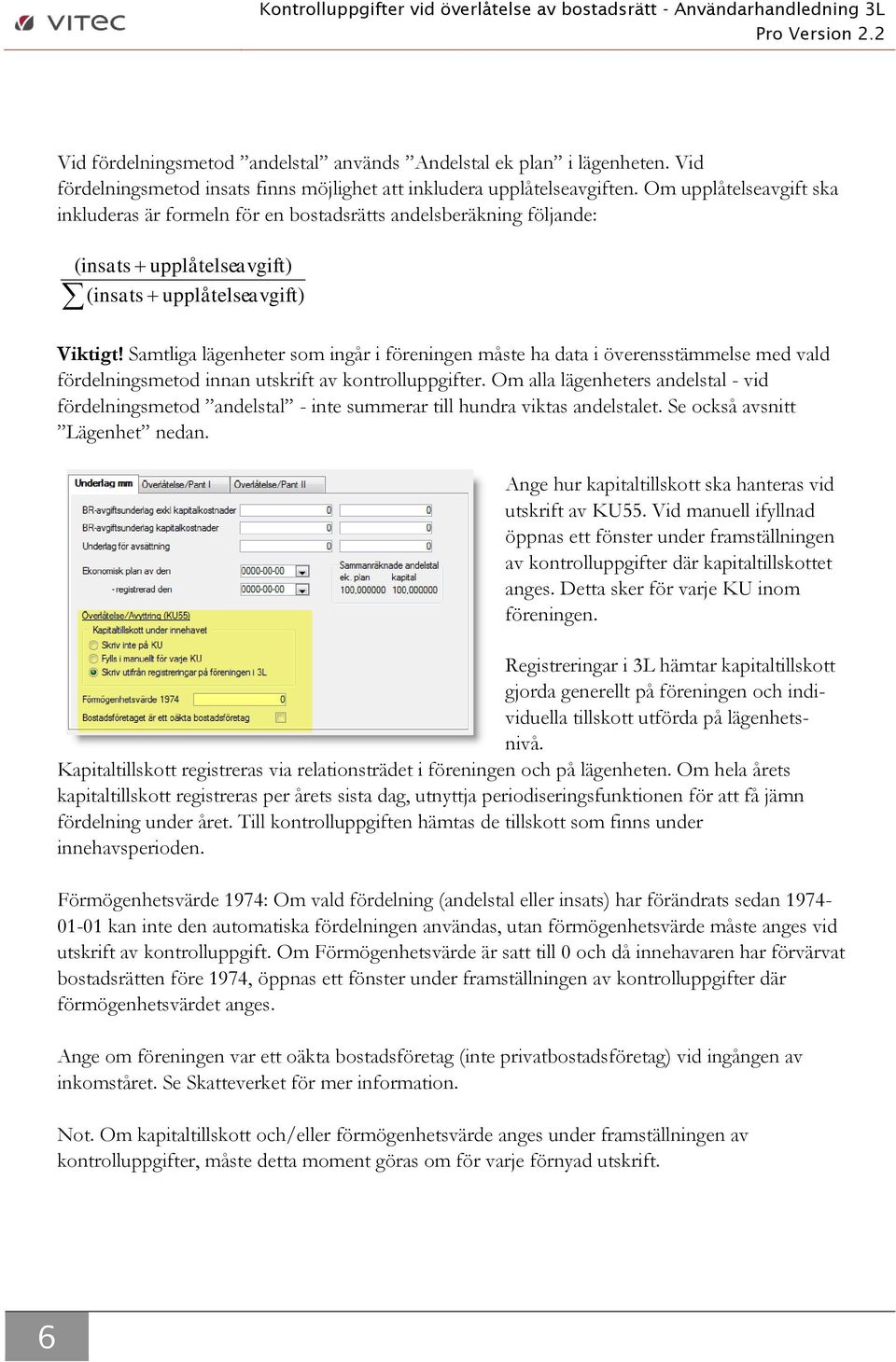 Om upplåtelseavgift ska inkluderas är formeln för en bostadsrätts andelsberäkning följande: ( insats upplåtelseavgift) ( insats upplåtelseavgift) Viktigt!