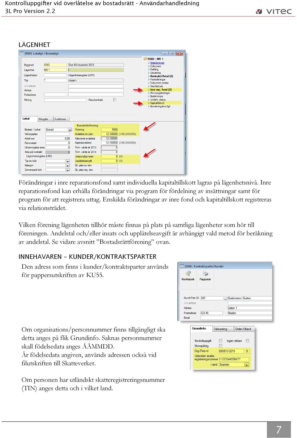 Enskilda förändringar av inre fond och kapitaltillskott registreras via relationsträdet. Vilken förening lägenheten tillhör måste finnas på plats på samtliga lägenheter som hör till föreningen.