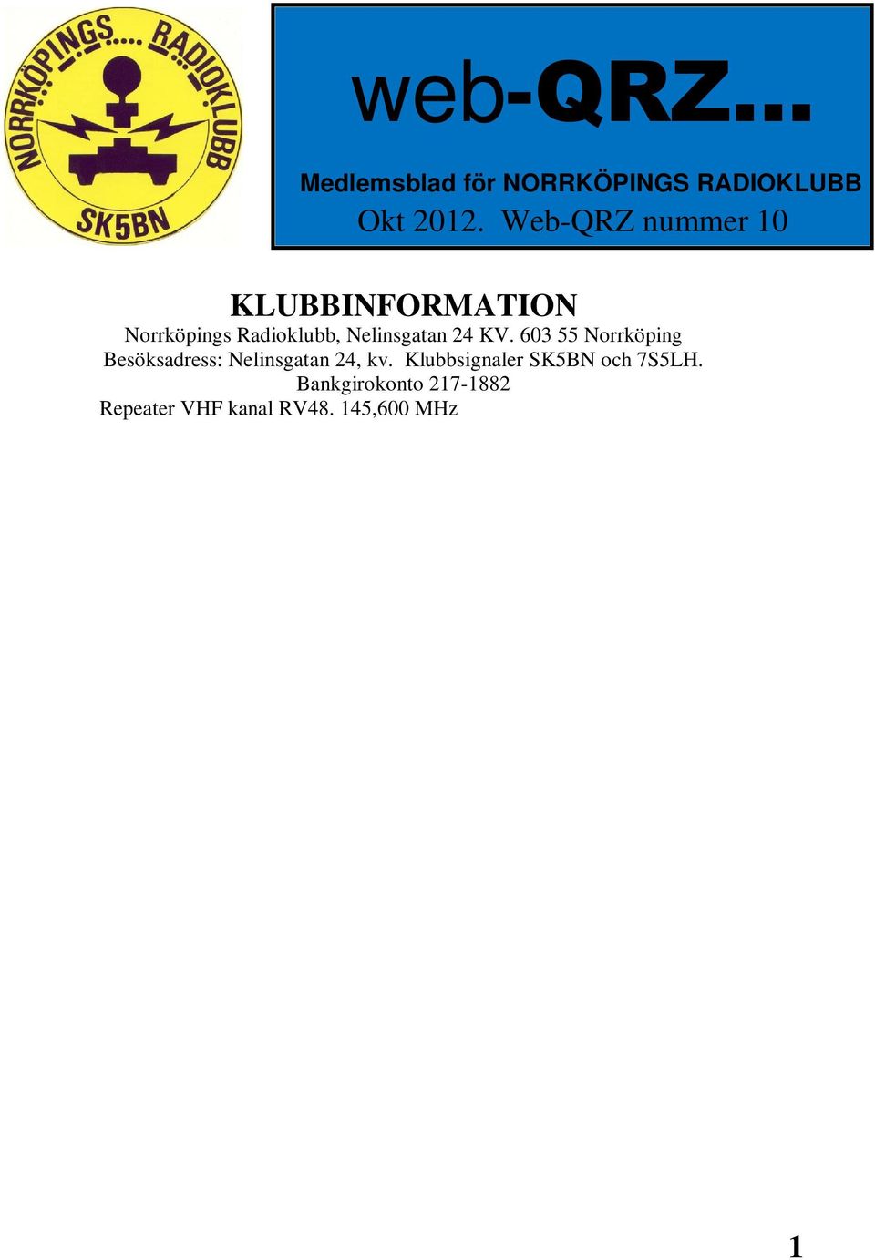 145,575 MHz - SK5BN (-600 khz skift) Ordförande Derek Gough/SM5RN Provförrättare för certifikat Derek Gough/SM5RN Kontaktperson utbildning Lennart Kördel/SM5AQI Hemsida http://www.sk5bn.