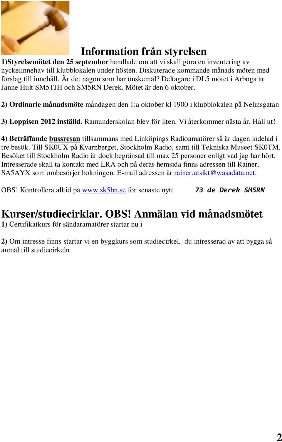 2) Ordinarie månadsmöte måndagen den 1:a oktober kl 1900 i klubblokalen på Nelinsgatan 3) Loppisen 2012 inställd. Ramunderskolan blev för liten. Vi återkommer nästa år. Håll ut!