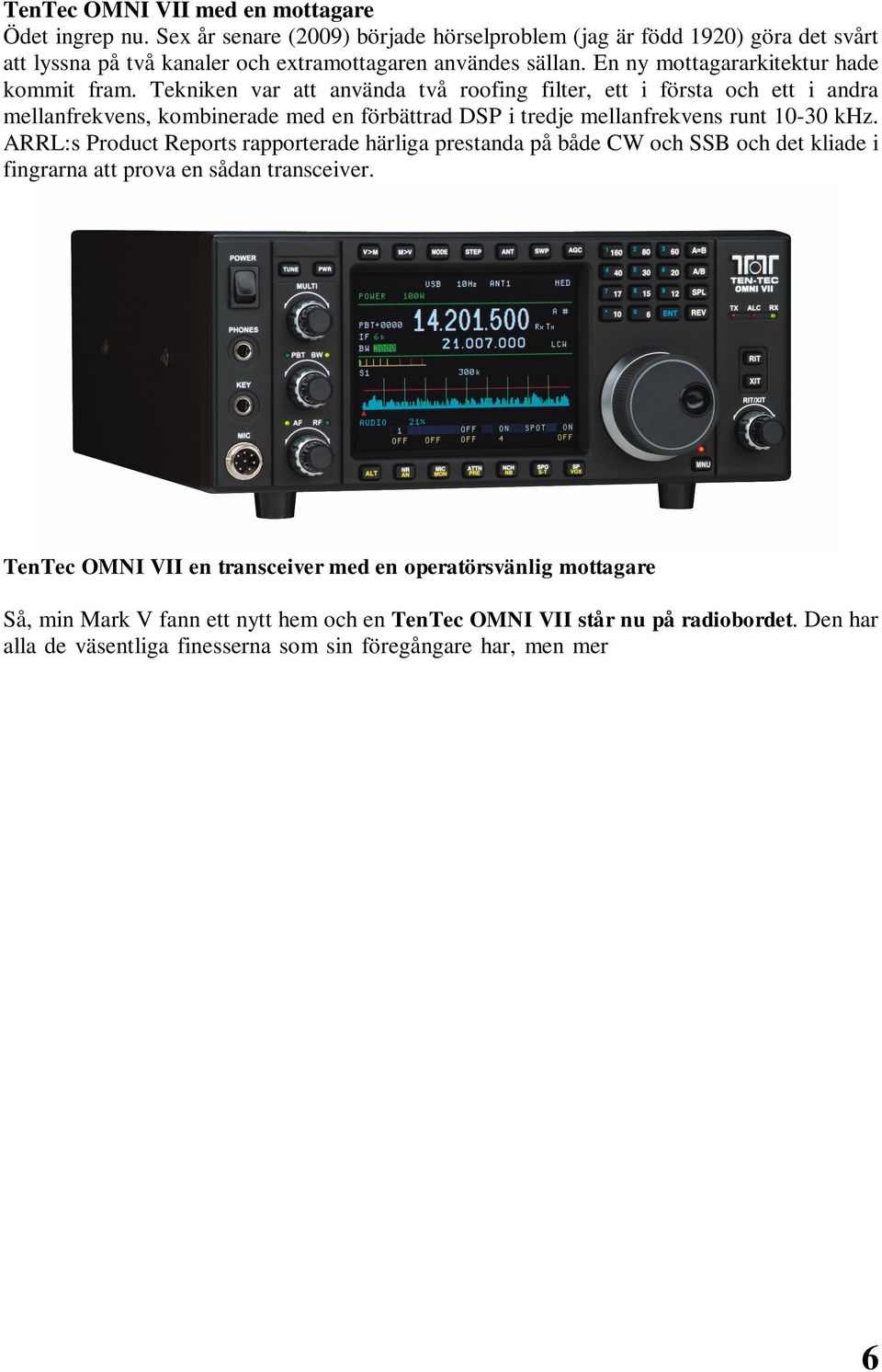 Tekniken var att använda två roofing filter, ett i första och ett i andra mellanfrekvens, kombinerade med en förbättrad DSP i tredje mellanfrekvens runt 10-30 khz.