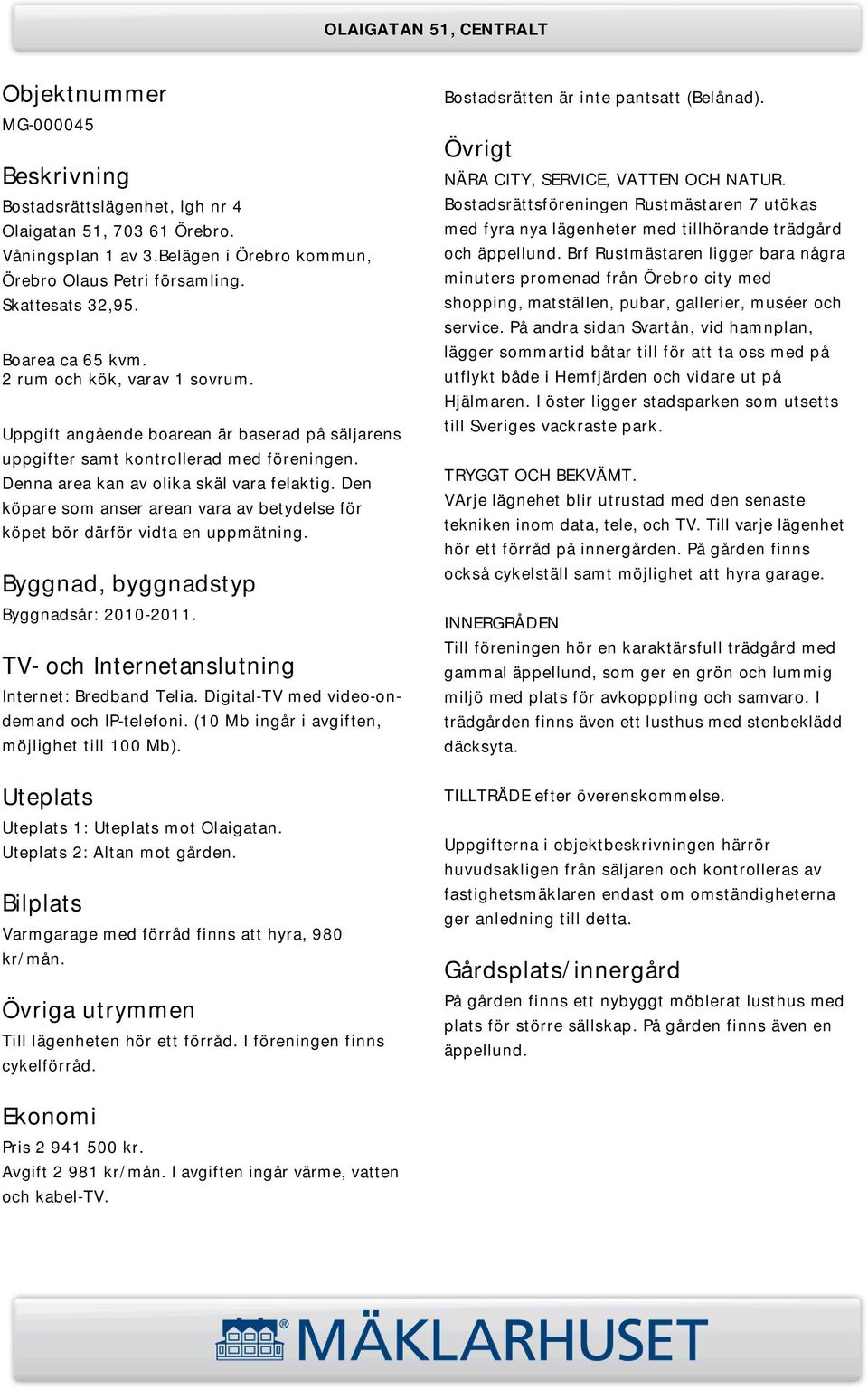 Den köpare som anser arean vara av betydelse för köpet bör därför vidta en uppmätning. Byggnad, byggnadstyp Byggnadsår: 2010-2011. TV- och Internetanslutning Internet: Bredband Telia.