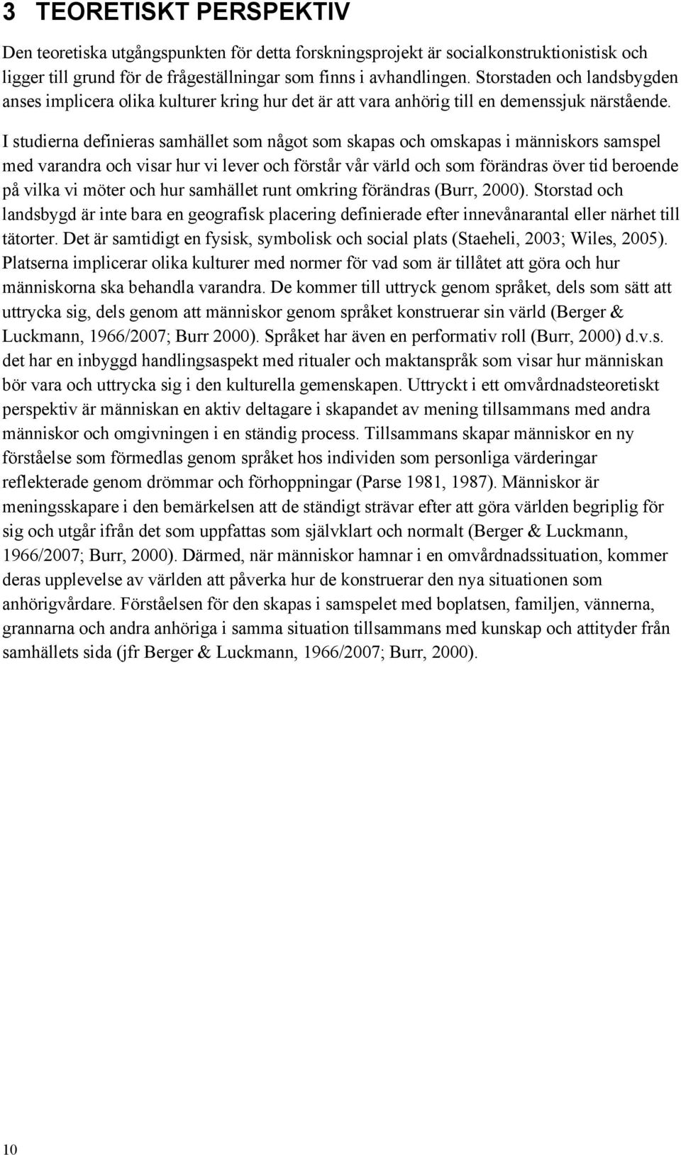 I studierna definieras samhället som något som skapas och omskapas i människors samspel med varandra och visar hur vi lever och förstår vår värld och som förändras över tid beroende på vilka vi möter