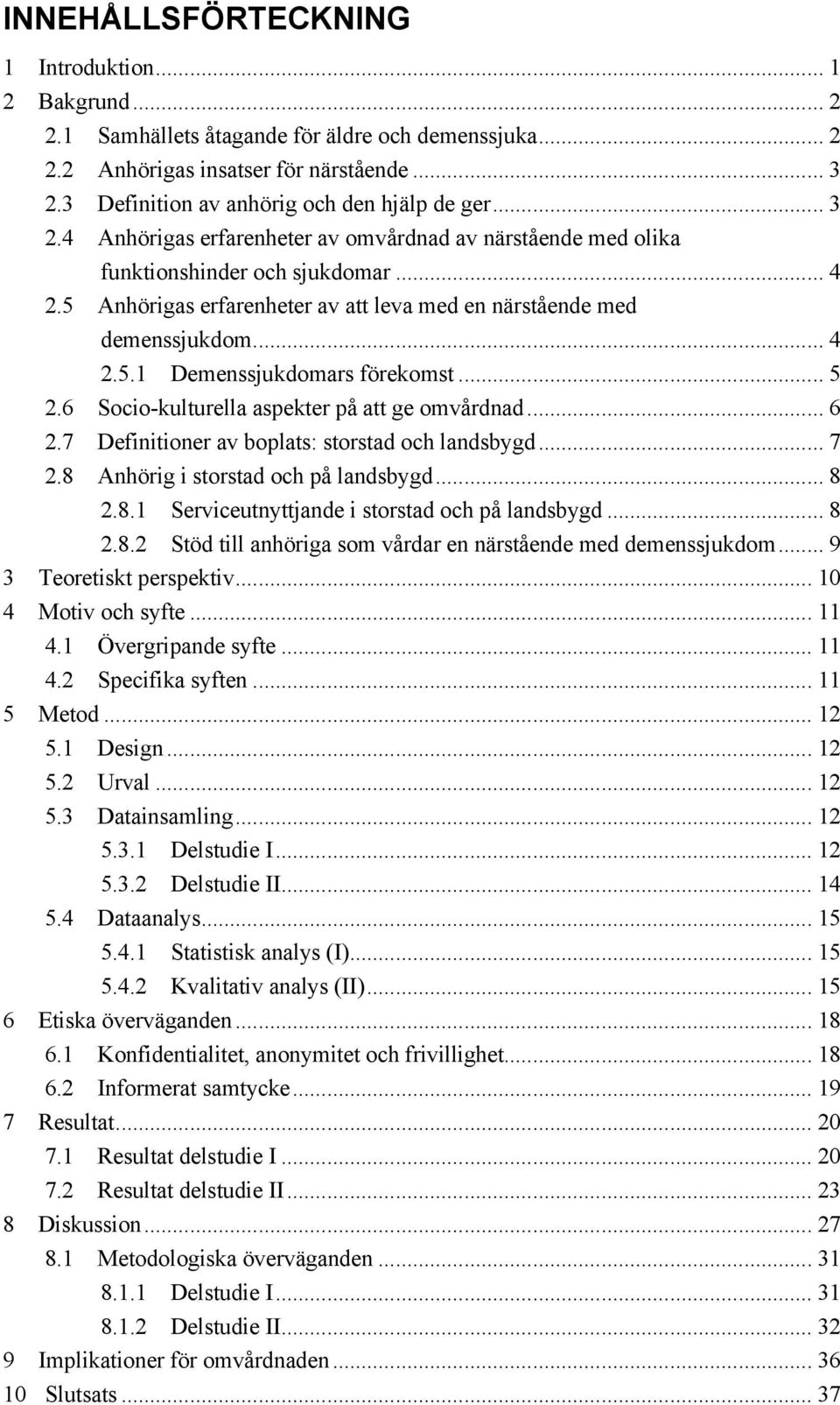 5 Anhörigas erfarenheter av att leva med en närstående med demenssjukdom... 4 2.5.1 Demenssjukdomars förekomst... 5 2.6 Socio-kulturella aspekter på att ge omvårdnad... 6 2.