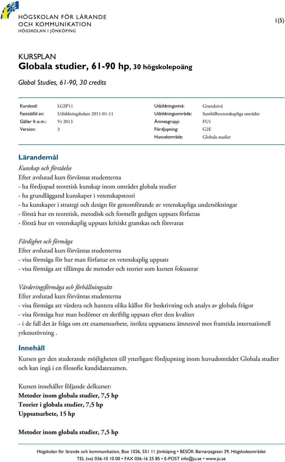 teoretisk kunskap inom området globala studier - ha grundläggand kunskaper i vetenskapsteori - ha kunskaper i strategi och design för genomförande av vetenskapliga undersökningar - förstå hur en