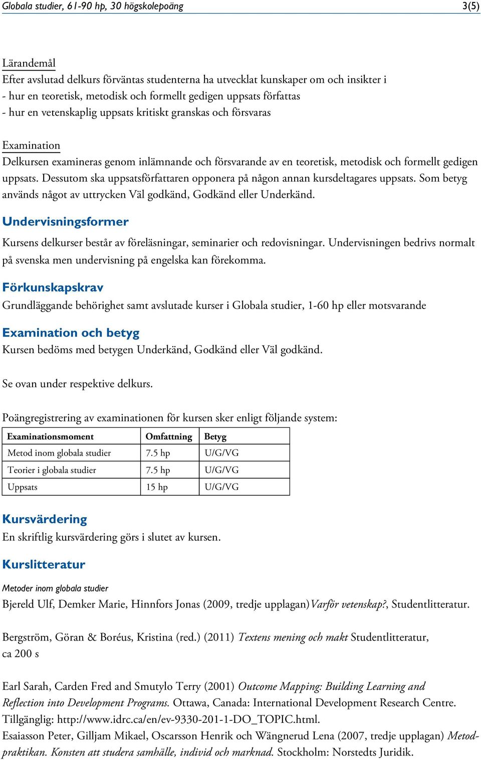 Dessutom ska uppsatsförfattaren opponera på någon annan kursdeltagares uppsats. Som betyg används något av uttrycken Väl godkänd, Godkänd eller Underkänd.