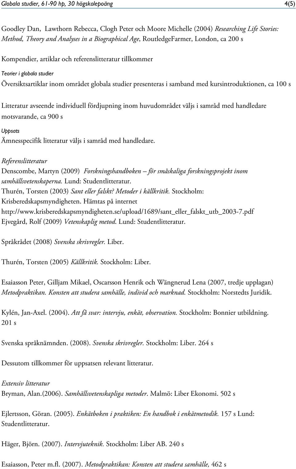 kursintroduktionen, ca 100 s Litteratur avseende individuell fördjupning inom huvudområdet väljs i samråd med handledare motsvarande, ca 900 s Uppsats Ämnesspecifik litteratur väljs i samråd med