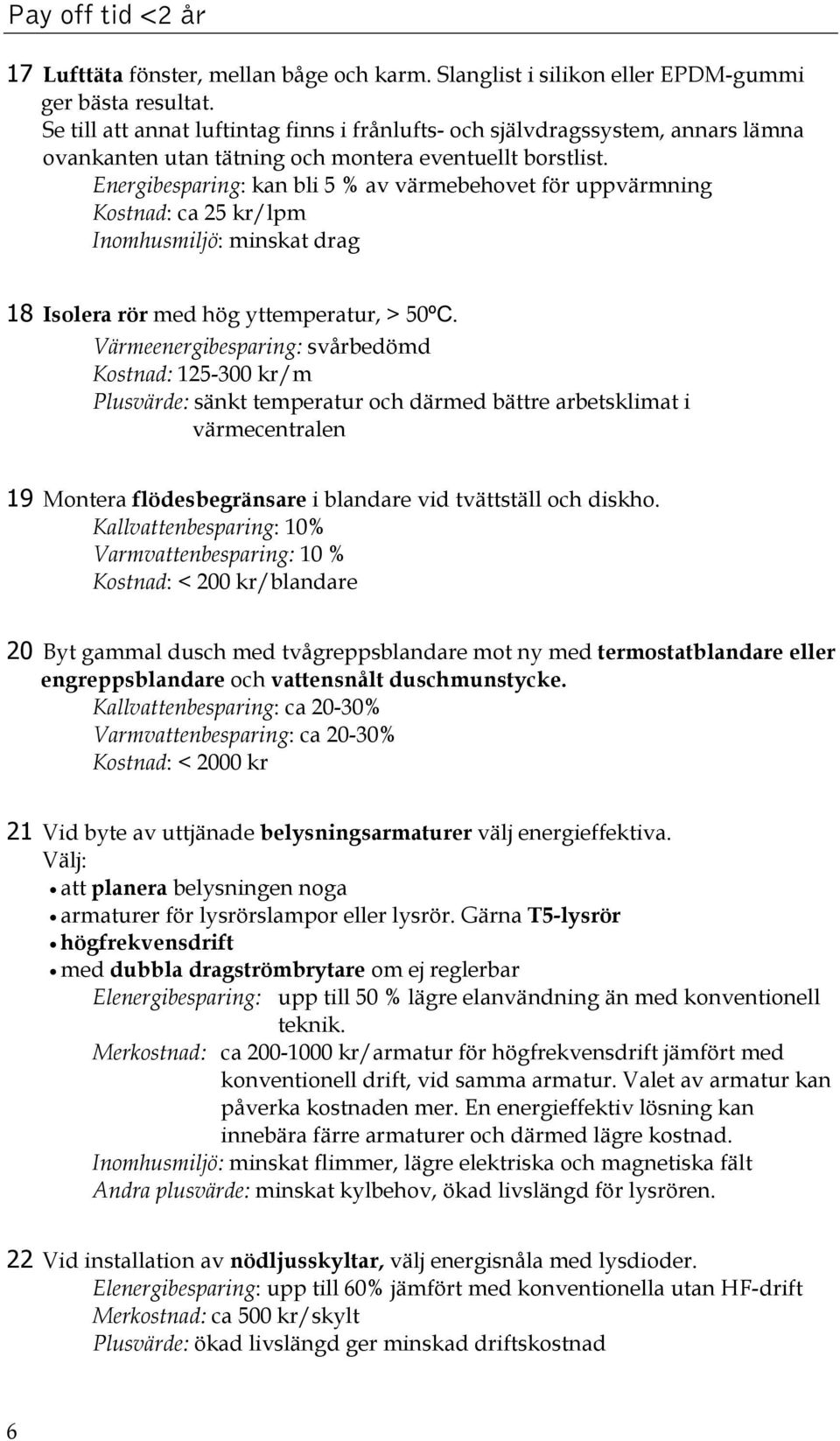 Energibesparing: kan bli 5 % av värmebehovet för uppvärmning Kostnad: ca 25 kr/lpm Inomhusmiljö: minskat drag 18 Isolera rör med hög yttemperatur, > 50.