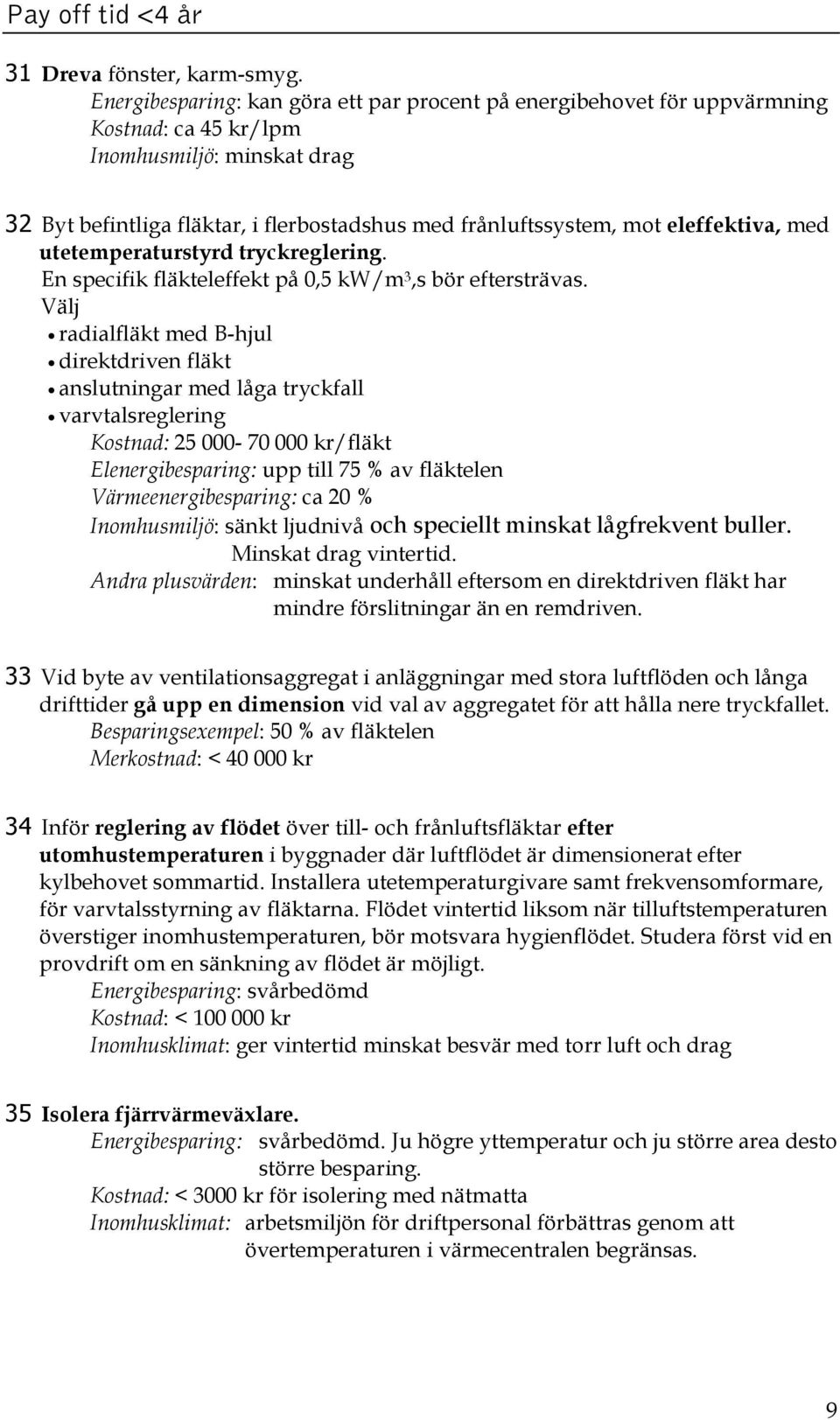 eleffektiva, med utetemperaturstyrd tryckreglering. En specifik fläkteleffekt på 0,5 kw/m 3,s bör eftersträvas.