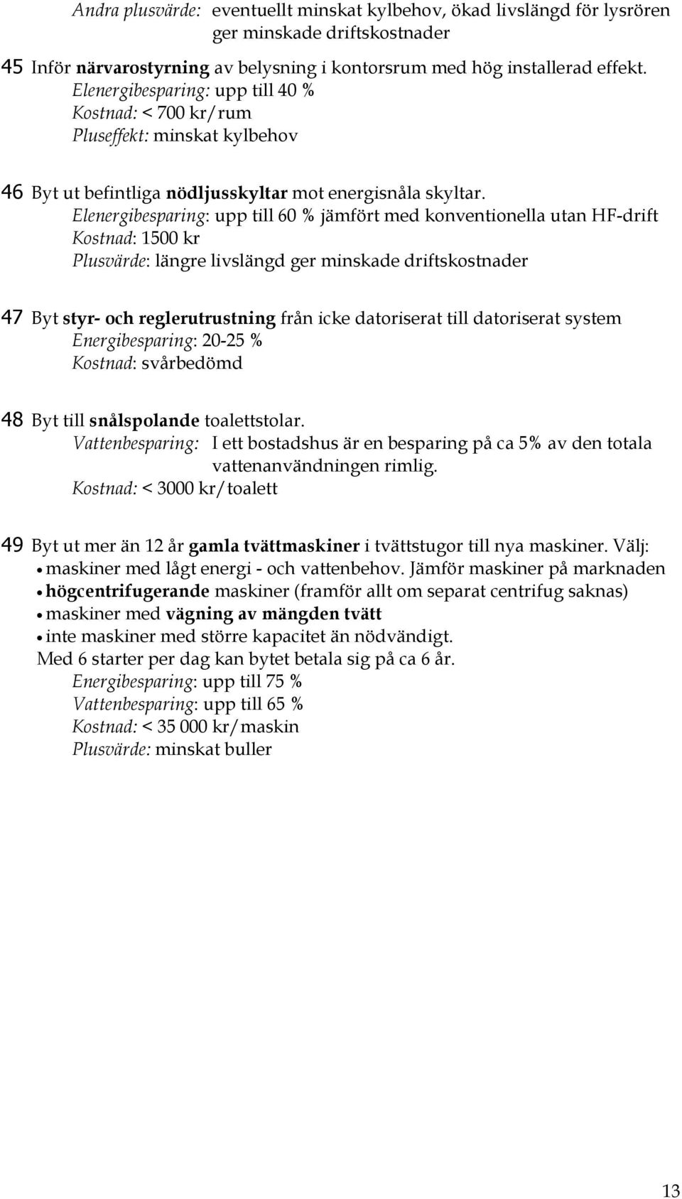 Elenergibesparing: upp till 60 % jämfört med konventionella utan HF-drift Kostnad: 1500 kr Plusvärde: längre livslängd ger minskade driftskostnader 47 Byt styr- och reglerutrustning från icke