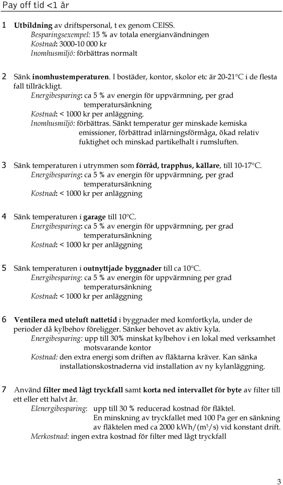 I bostäder, kontor, skolor etc är 20-21 C i de flesta fall tillräckligt. Energibesparing: ca 5 % av energin för uppvärmning, per grad temperatursänkning Kostnad: < 1000 kr per anläggning.