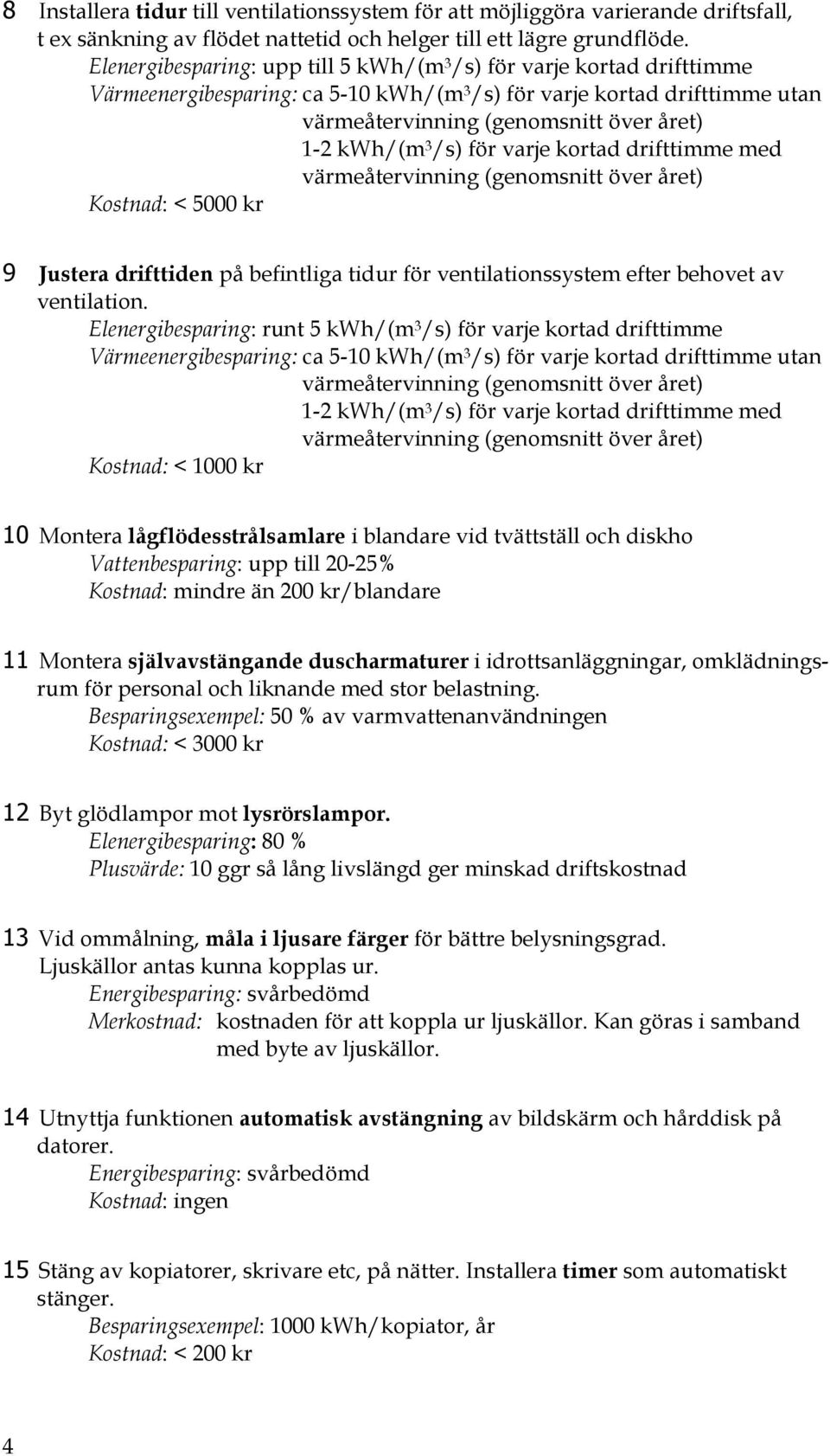 /s) för varje kortad drifttimme med värmeåtervinning (genomsnitt över året) Kostnad: < 5000 kr 9 Justera drifttiden på befintliga tidur för ventilationssystem efter behovet av ventilation.