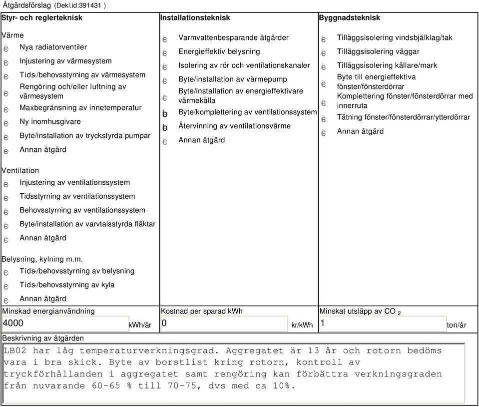 värmesystem Maxbegränsning av innetemperatur Ny inomhusgivare Byte/installation av tryckstyrda pumpar b b Varmvattenbesparande åtgärder Energieffektiv belysning Isolering av rör och