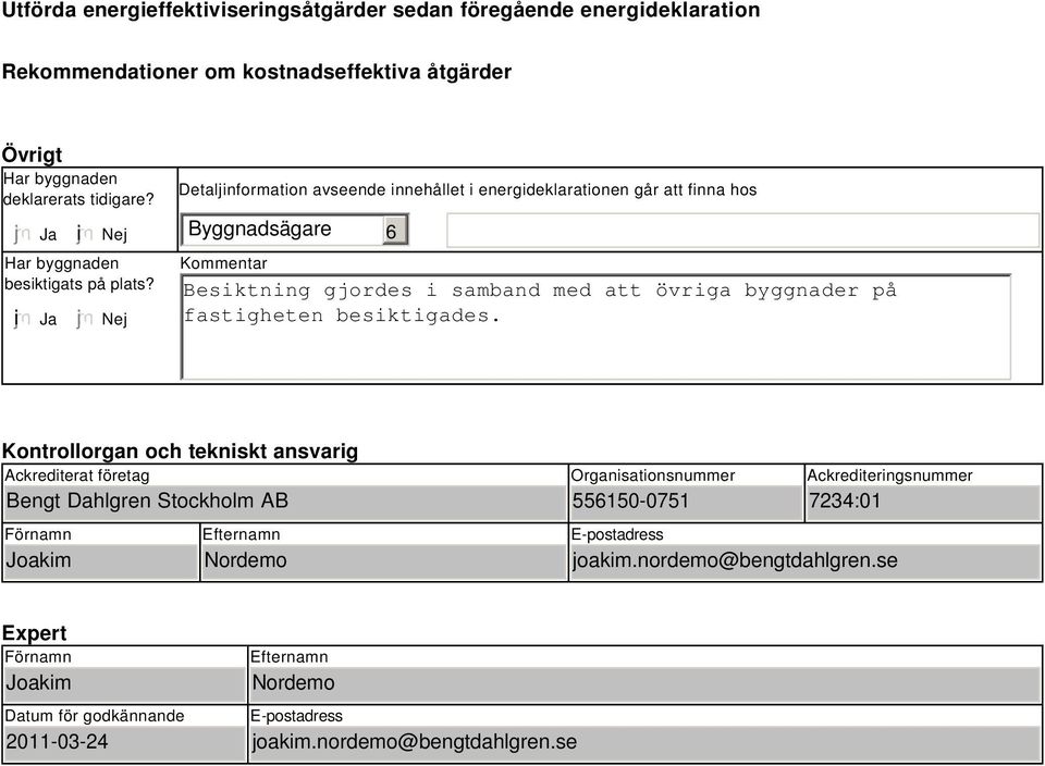 Nej Detaljinformation avseende innehållet i energideklarationen går att finna hos Byggnadsägare Kommentar Besiktning gjordes i samband med att övriga byggnader på fastigheten