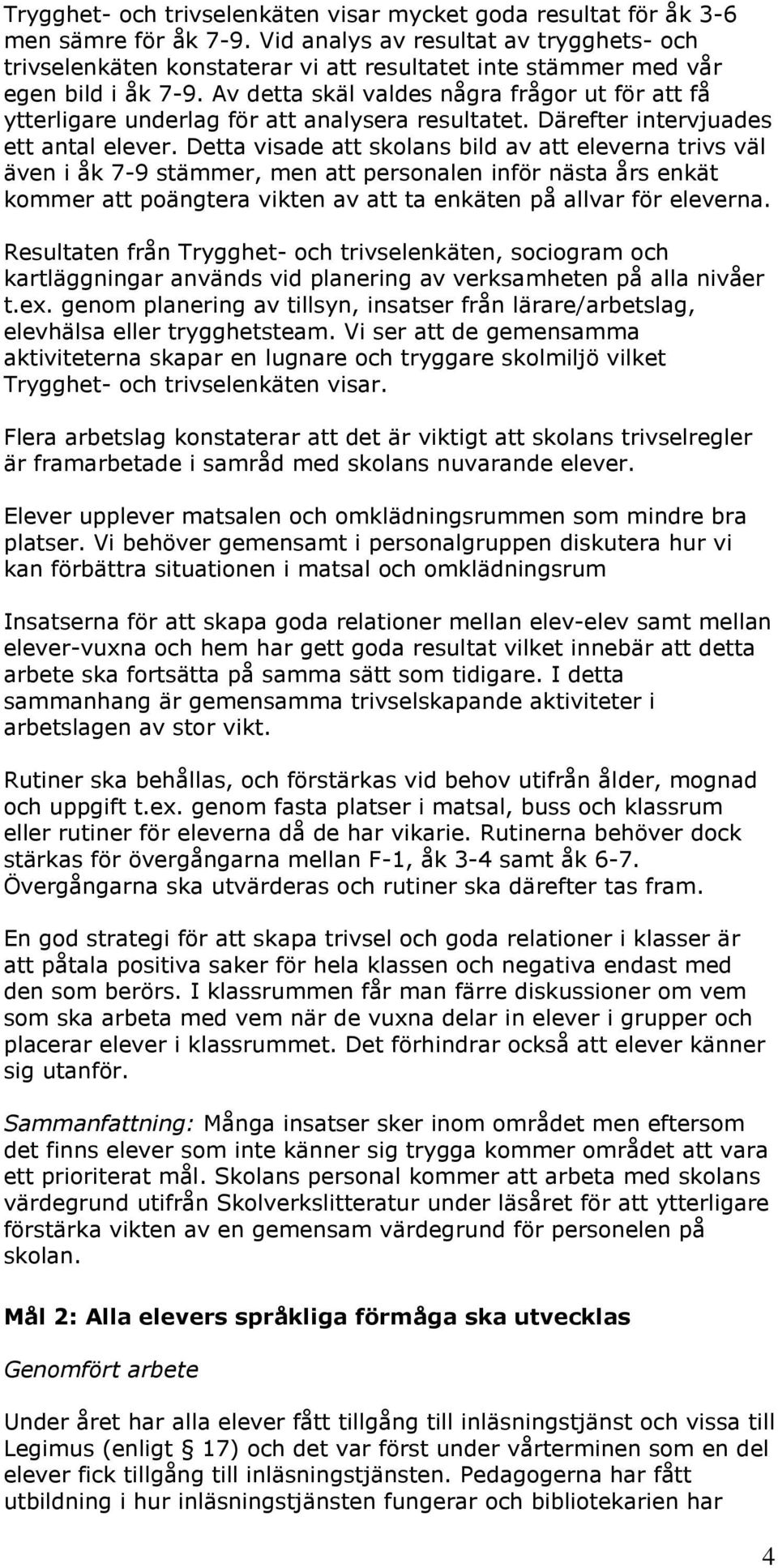 Av detta skäl valdes några frågor ut för att få ytterligare underlag för att analysera resultatet. Därefter intervjuades ett antal elever.