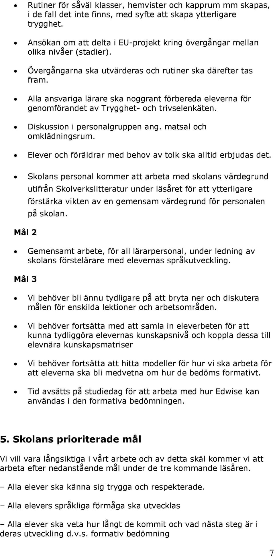 Alla ansvariga lärare ska noggrant förbereda eleverna för genomförandet av Trygghet- och trivselenkäten. Diskussion i personalgruppen ang. matsal och omklädningsrum.